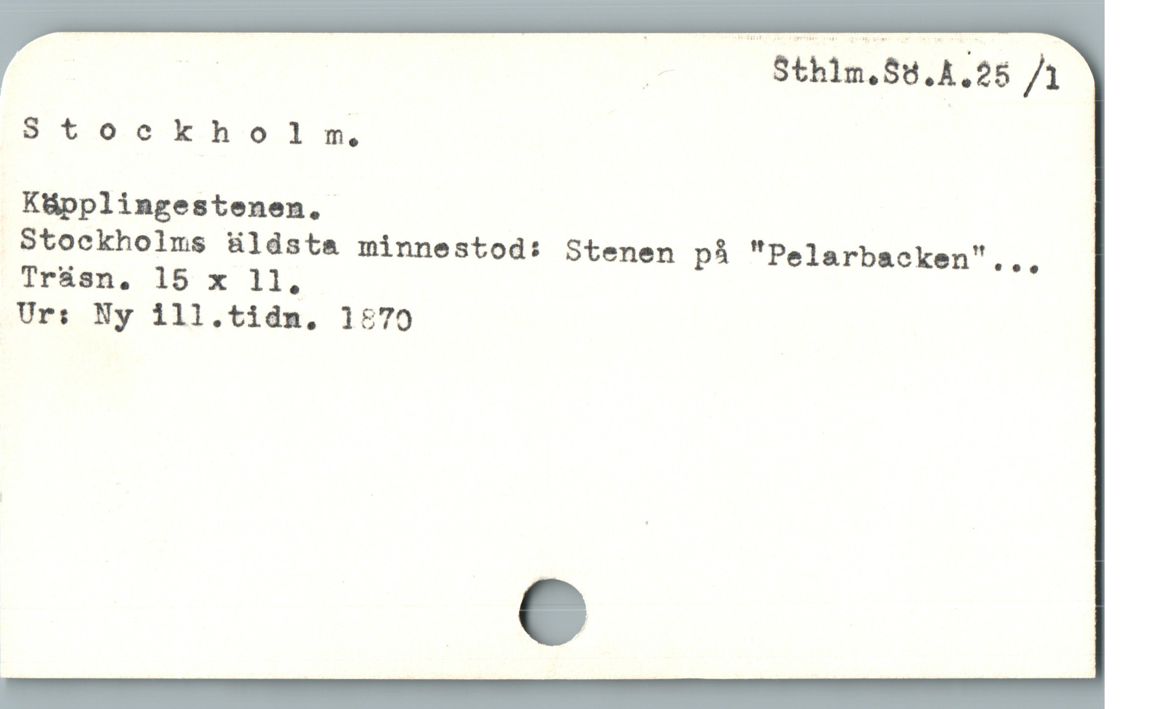  | Sthlm.$5.4.25 /1
Stockholrm,
Küpplingestenen. |
Stockholms äldsta minnestod: Stenen på "Pelarbacken"..,
Trásn, 15 x 11,
Ur: Ny 1ll.tidn, 1679
