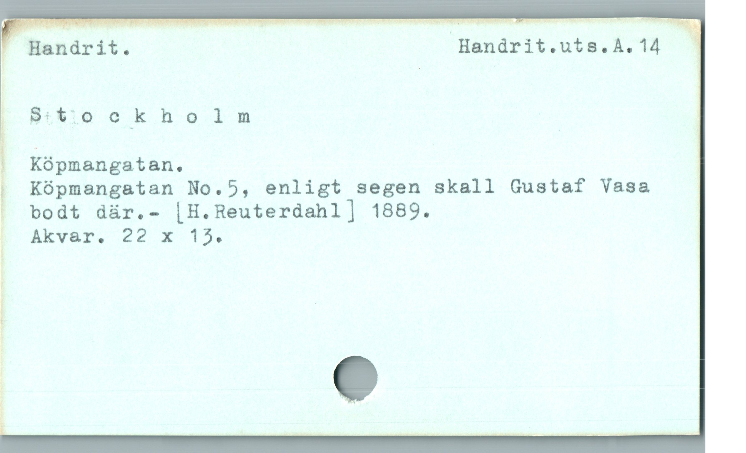  — — a n n

' Handrit. Handrit.uts.A.14  '|
BS:t:'ockholnm

| Köpmangatan.

. Kópmangatan No.5, enligt segen skall Gustaf Vasa
bodt dür.- |H.Reuterdahl] 1889.

| Akvar. 22 x 15

;

_?'1
