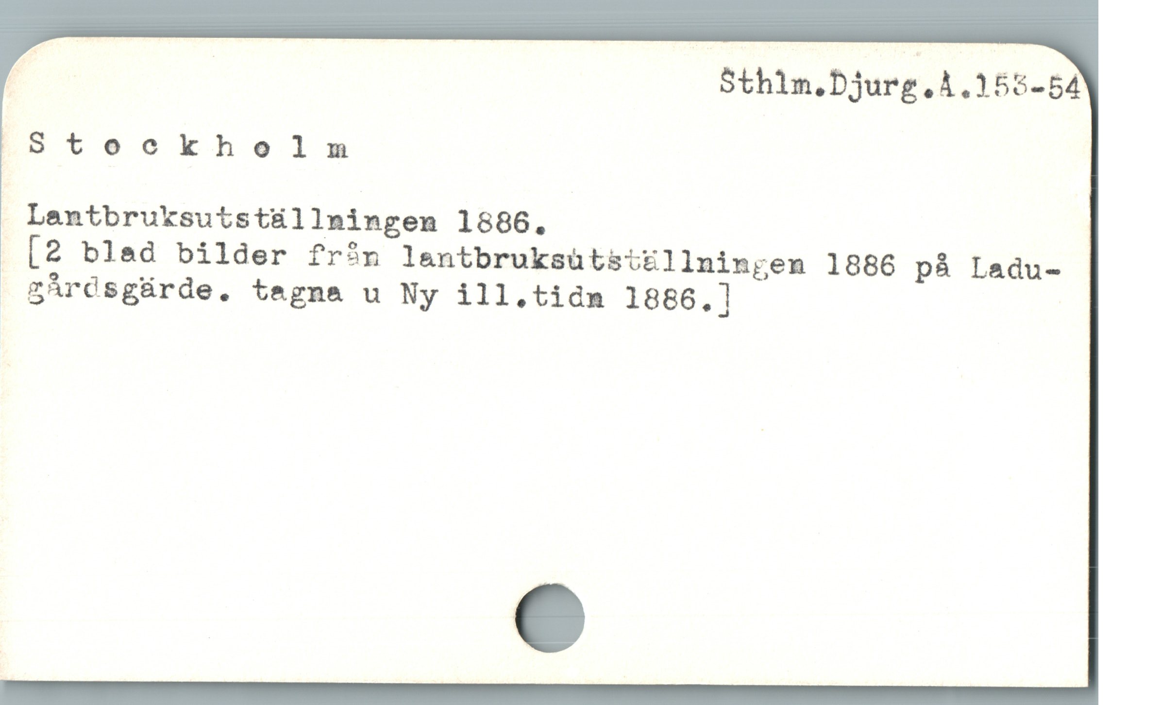 | Sthin.Djurg.A.155-54
^ Stoeckholm

Lantbruksutstüllningen 1886.
[2 bled bilder frín lantbruksütsttllningen 1886 på Ladu-
 grcsgürde. teagna u Ny ill,.tidn 1886,]
