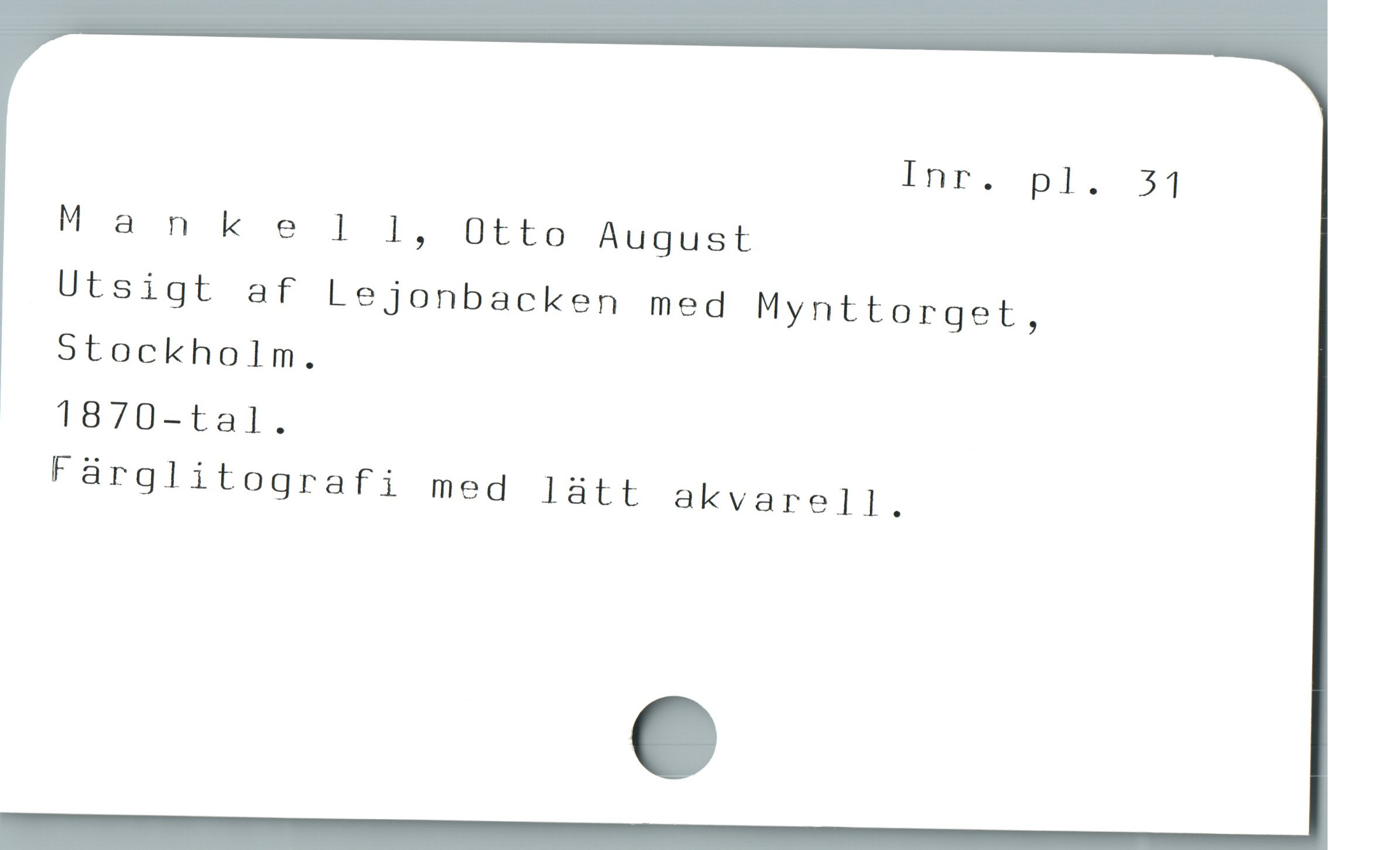 Inr. pl. 31
Ma nke l 1, Otto August
Utsigt af Lejonbacken med Mynttorget,
Stockholm.
1870-tal.
Fürglitografi med làtt akvarell.
e
