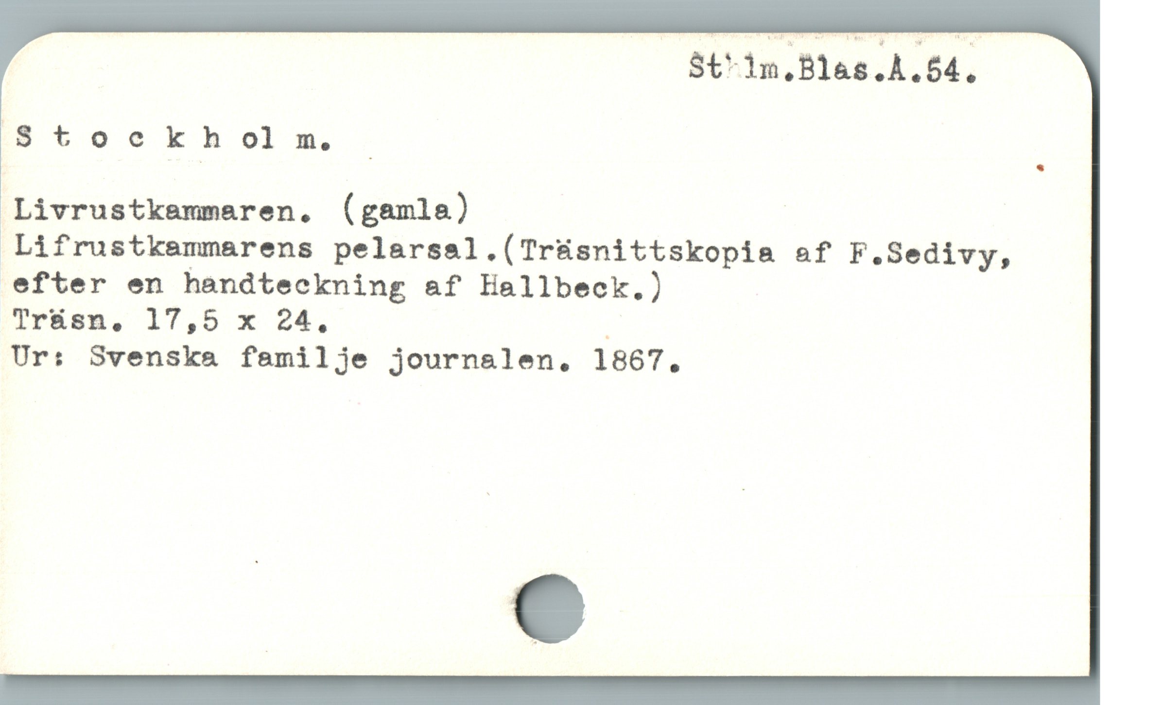  St 1n,Blas.A.64.
Stockholm. :
Livrustkemmaren, (gamla) :
Lifrustkammarens pelarsal.(Träsnittskopia af F.Sedivy,
efter en handteckning af Hallbeck.)
Trüsa, 17,5 x 24, :
Ur: Svenska familje journalen, 1867,
