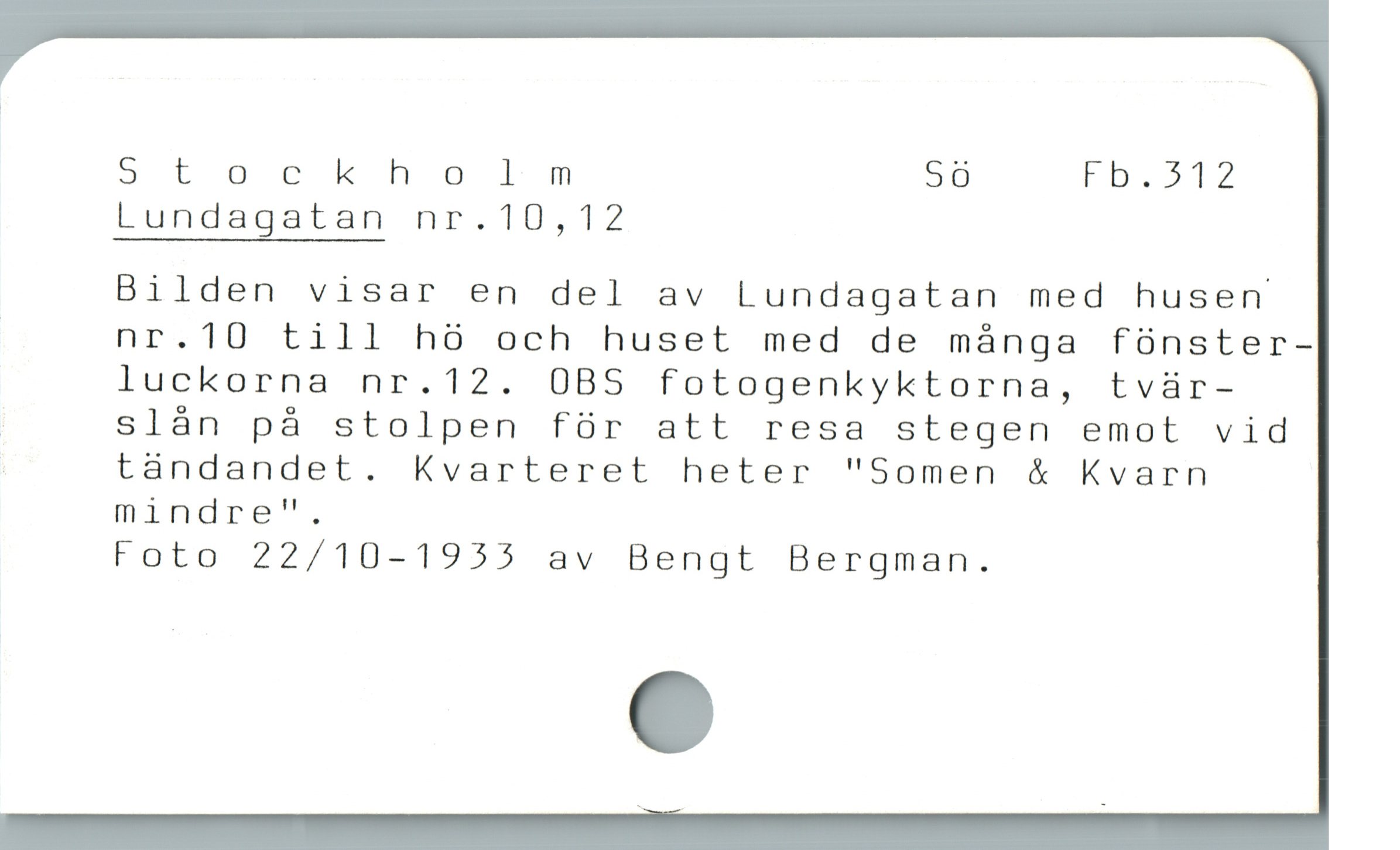  5> t orckholm Sö Fb.312
Lundagatan nr.10,12
Bilden visar en del av Lundagatan med husen
nr.10 till hó och huset med de mánga fünster-
luckorna nr.12. 0BS fotogenkyktorna, tvür-
| slån på stolpen för att resa stegen emot vid
. tändandet. Kvarteret heter "Somen & Kvarn
mindre",
Foto 22/10-1955 av Bengt Bergman.
