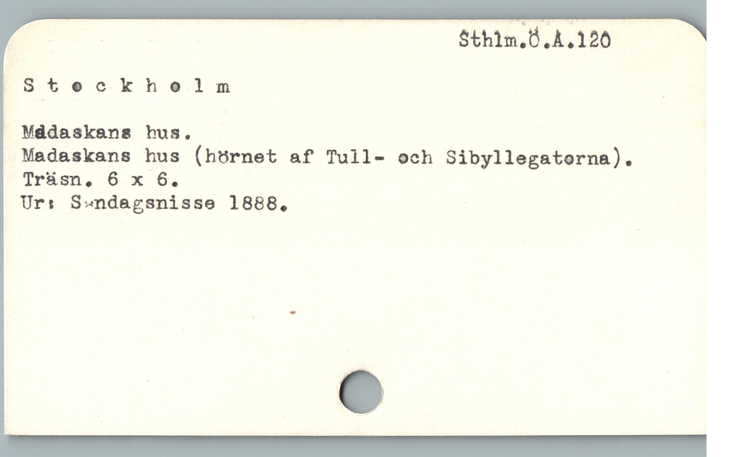  E —— | Sthim.Ö.A.120
f'S_'tockholm |
Mddaskens hus.
Madaskans hus (hörnet af Tull- och Sibyllegatorna).
Trüsn, 6 x 6,
Ur: S-ndagsnisse 1888,
