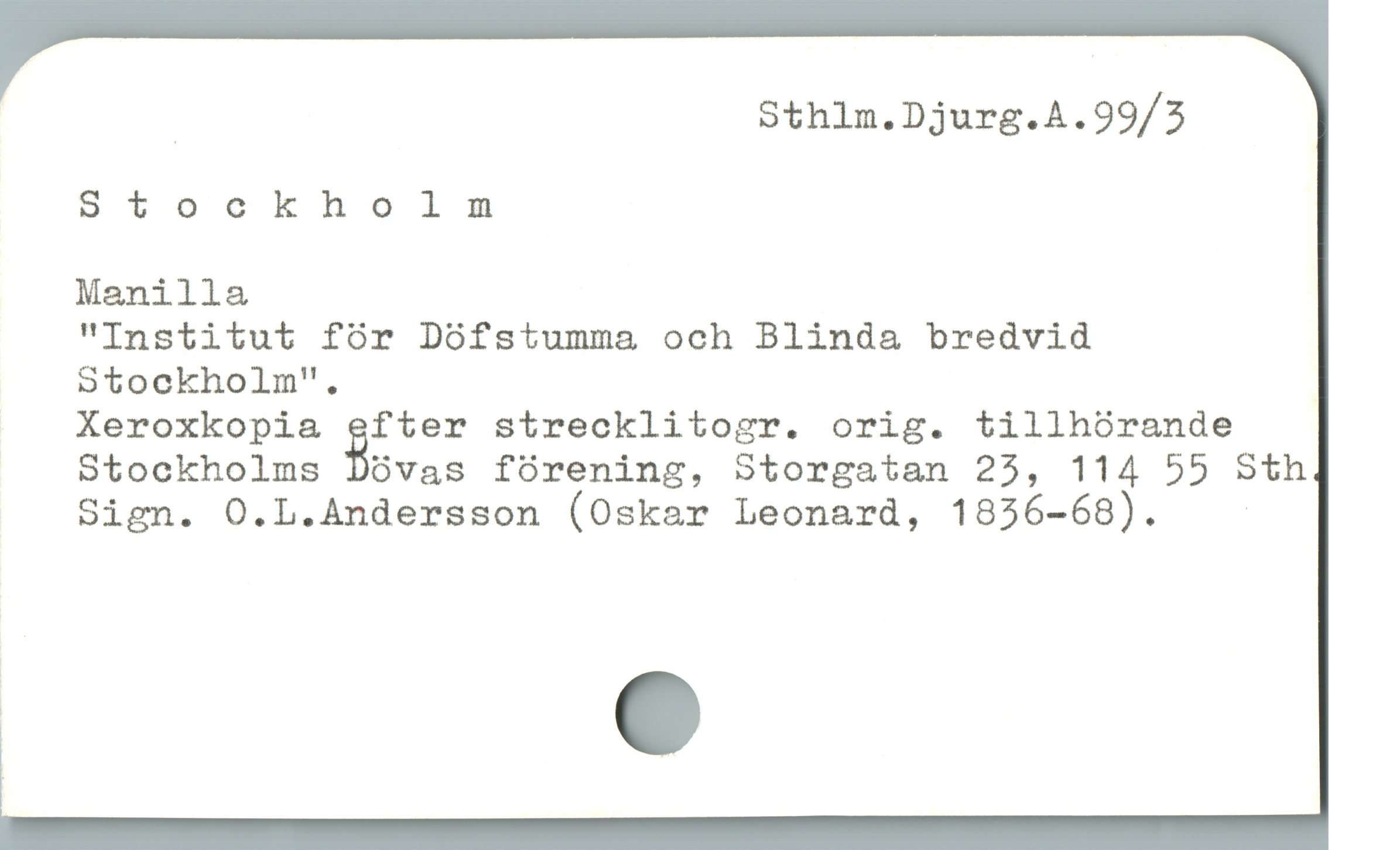  | Sthlm.Djurg.A.99/5
Stockholnm
Manilla
"Institut fór Dófstumma och Blinda bredvid
9 tockholm".
Xeroxkopia %fter strecklitogr. orig. tillhörande
Stockholms Dövas förening, Storgatan 25, 114 55 Sth
Sign. O.L.Andersson (Oskar Leonard, 1836-68). |
