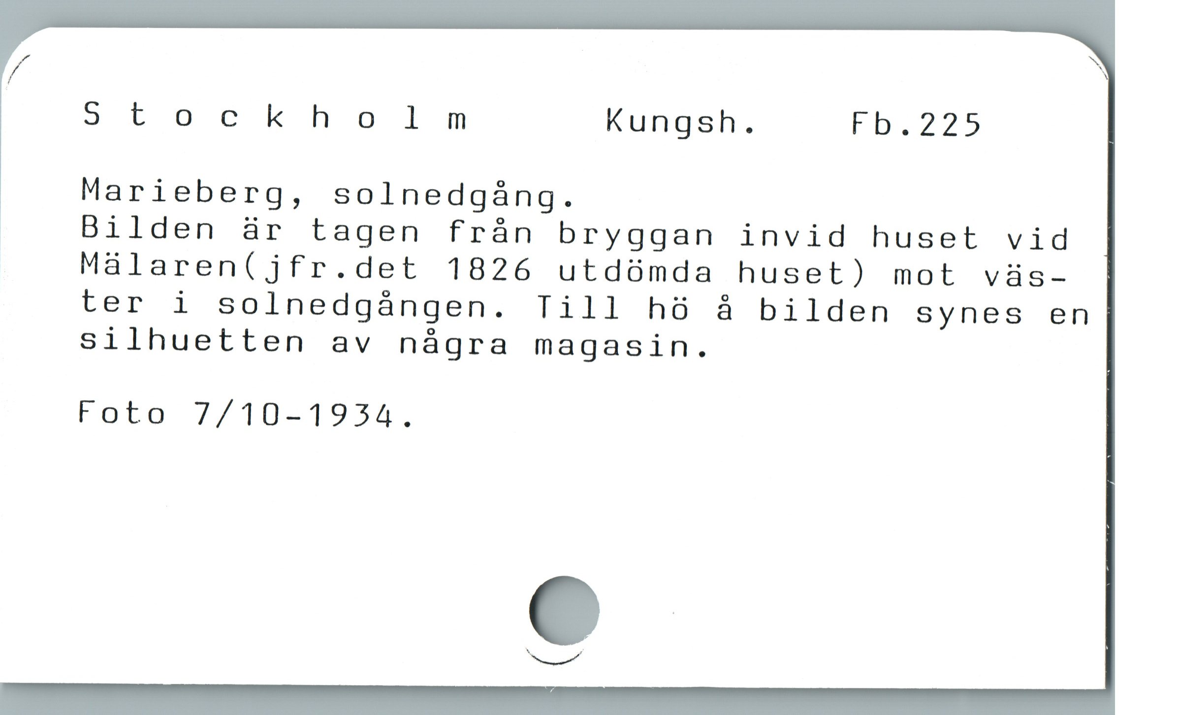  Stockholm Kungsh. Fb.225
Marieberg, solnedgáng.
Bilden är tagen frán bryggan invid huset vid
Málaren(jfr.det 1826 utdómda huset) mot vüs-
ter i solnedgángen. Till h8 à bilden synes en
silhuetten av några magasin.
Foto 7/10-1934.

O

