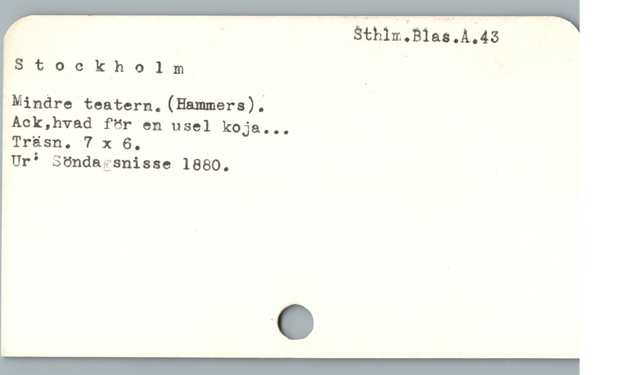  | Sthimr.Blas.A.43
Stockholm | |
 Mindre tesatern. (Hammers).

Ack,hvad för en usel koja. ..

Tr&sn. 7 x 6, |

Ur* SOnda:ksnisse 18680.
