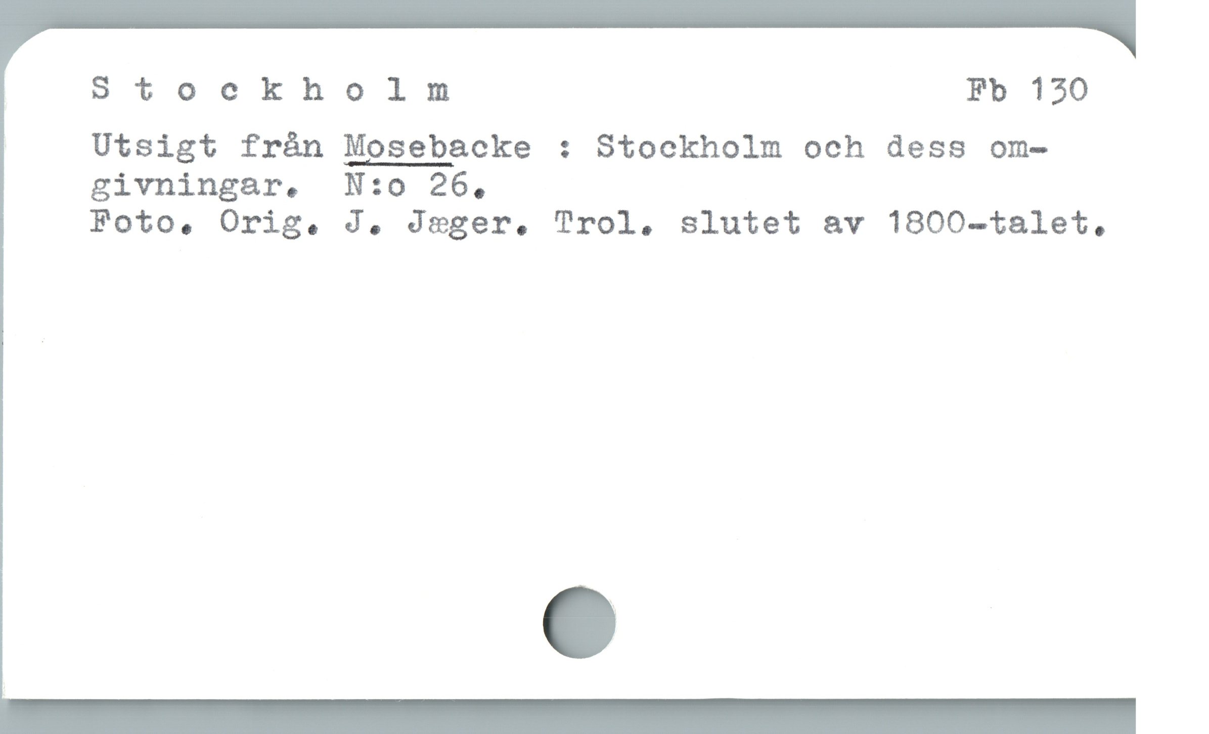  Stockholm Fb 130
Utsigt från Mosebacke : Stockholm och dess om-
givningar. N:o 26,

Foto, Orig. J. Jeger, Trol, slutet av 1800-talet,
