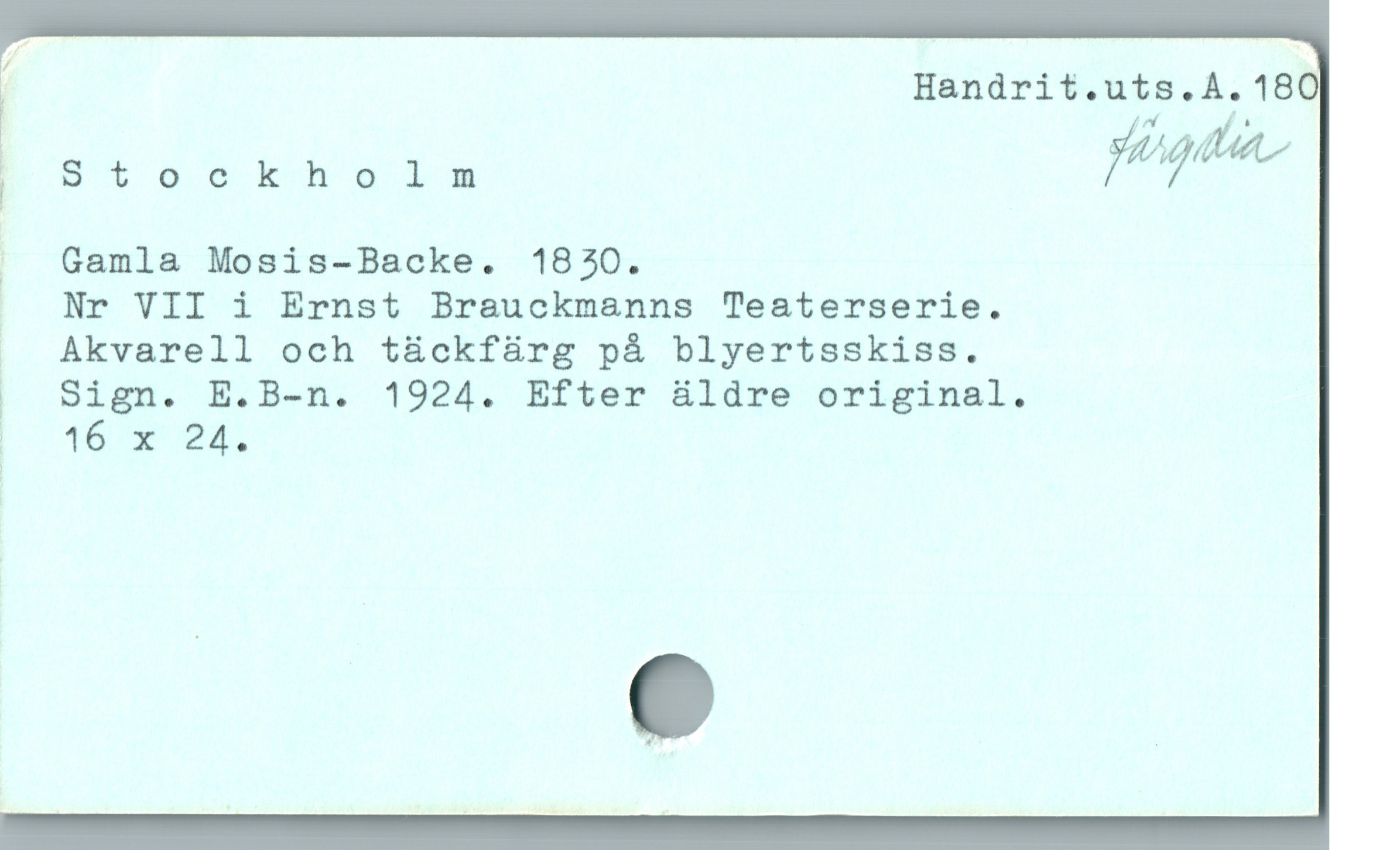  f Handrit.uts.A.180
i "7100 k ha lu 7&h7$üä/

.. Gamla Mosis-Backe. 1830.

. Nr VII i Ernst Brauckmanns Teaterserie.

|  Akvarell och tückfürg på blyertsskiss.

| Sign. E.B-n. 1924. Efter äldre original.
