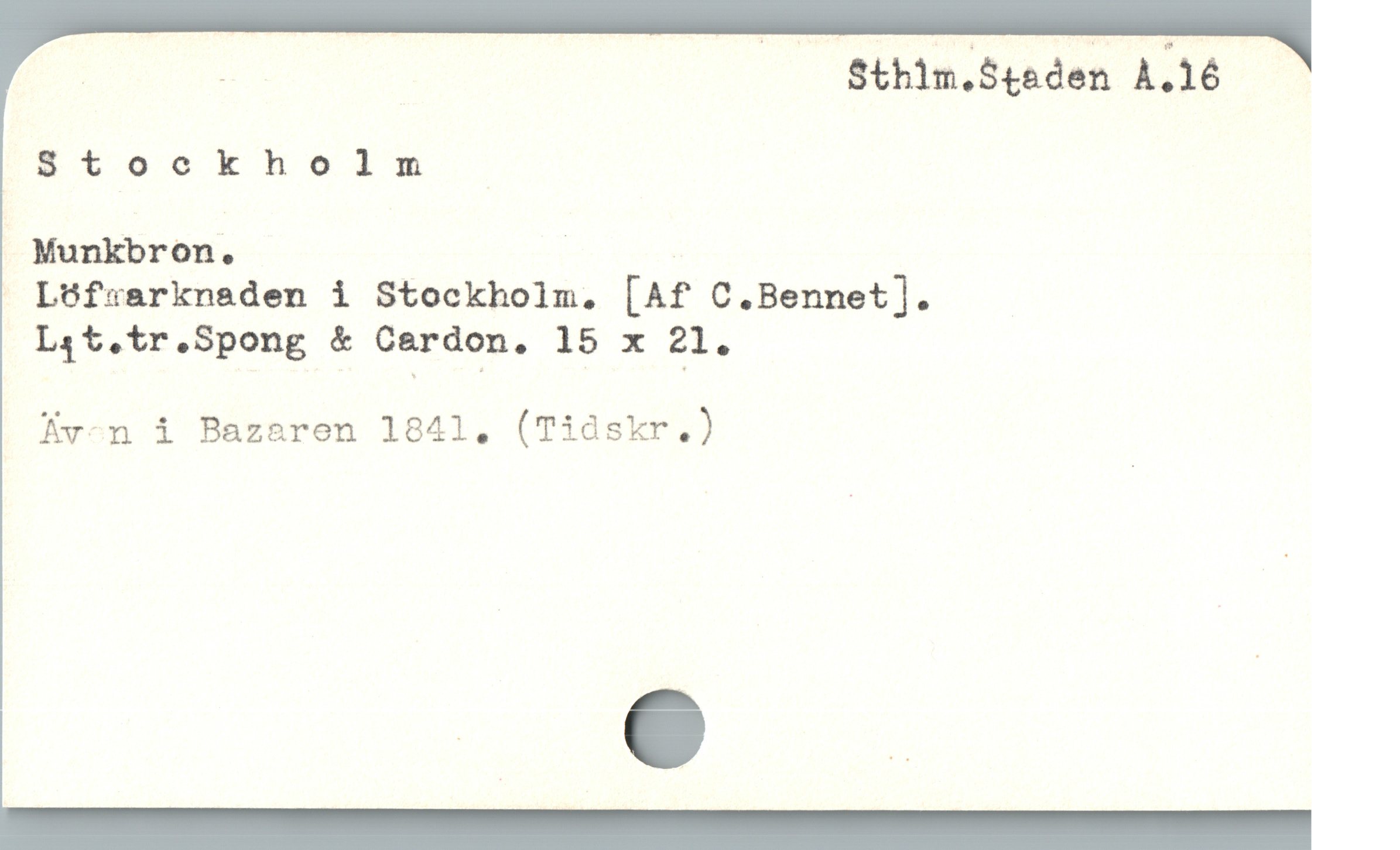  : ! Sthim.S5teden À.16
Ztookhoinm
Munkbron. : |
- L&fsarknaden i Stockholm, [Af C.Bennet].
Léit.tr.Spong & Cerdon. 15 x 21.
Kv-n i Bazaren 1841, (Tidskr.)
