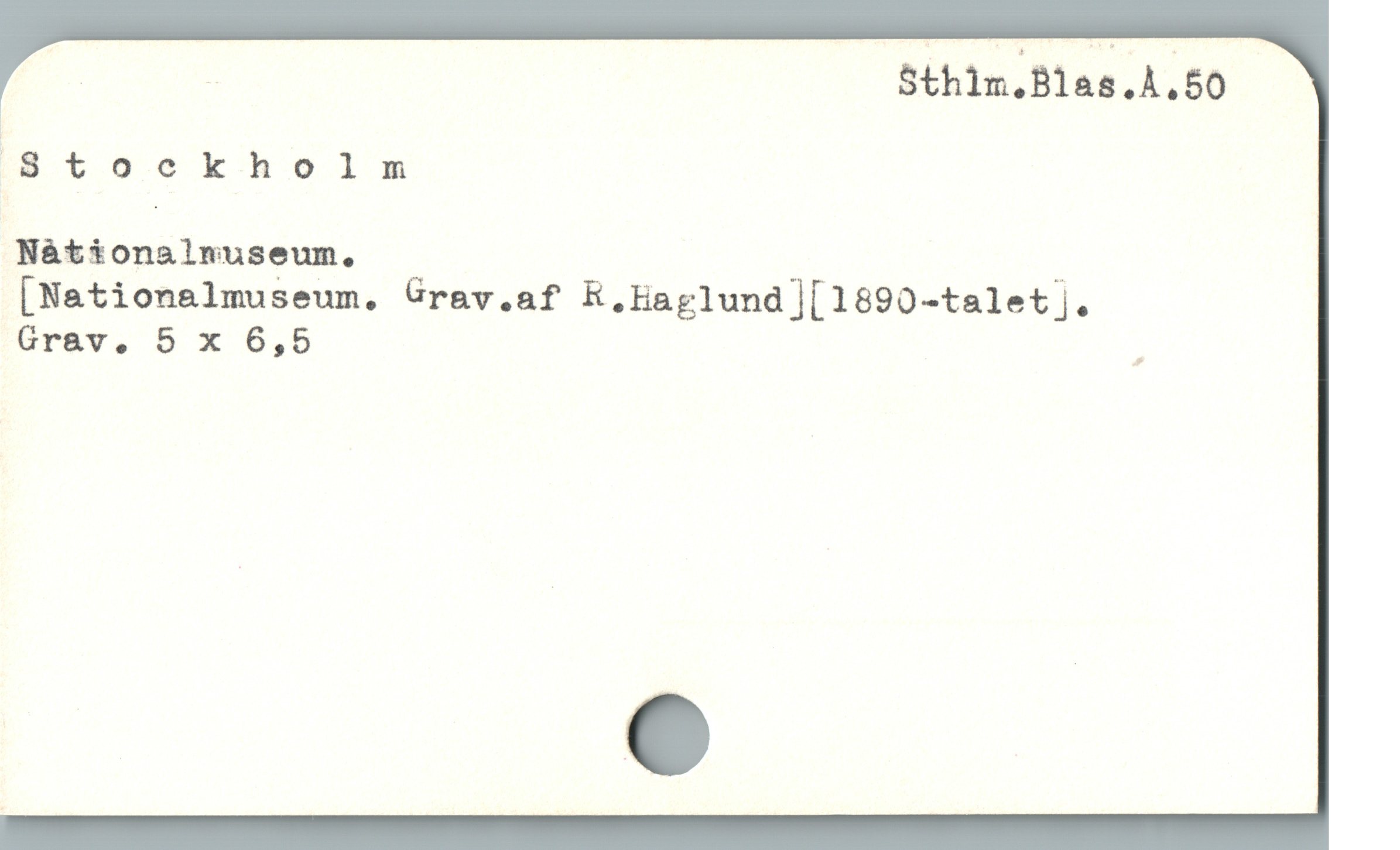  | ; Sthim.Blas.A.50
W'Stockholm
Nátionalnuseum. : i
[Nationalmuseum. Grav.af E,Haglund][1690-talet]j.
GT&V. D 6,5 s
