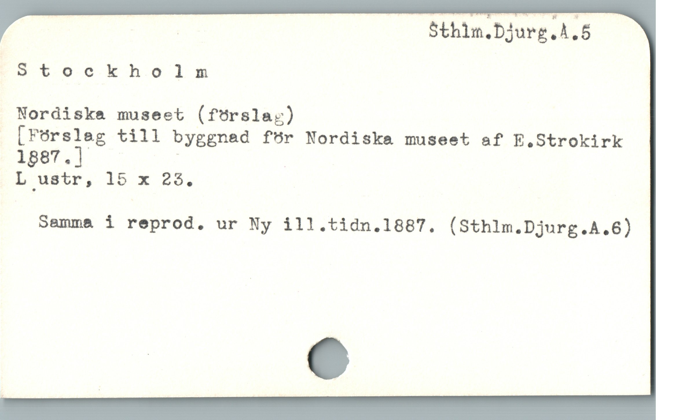  | TU S5thin.DJurg. A.5
Stockholm
Nordiskea museet (förslar)
[FUrsleg till byggnad för Nordiskea museet af E.Strokirk
1887.] -
L ustr, 15 x 23.

Samma i reprod. ur Ny ill.tidn.1887. (Sthlm.Djurg.A.6)
