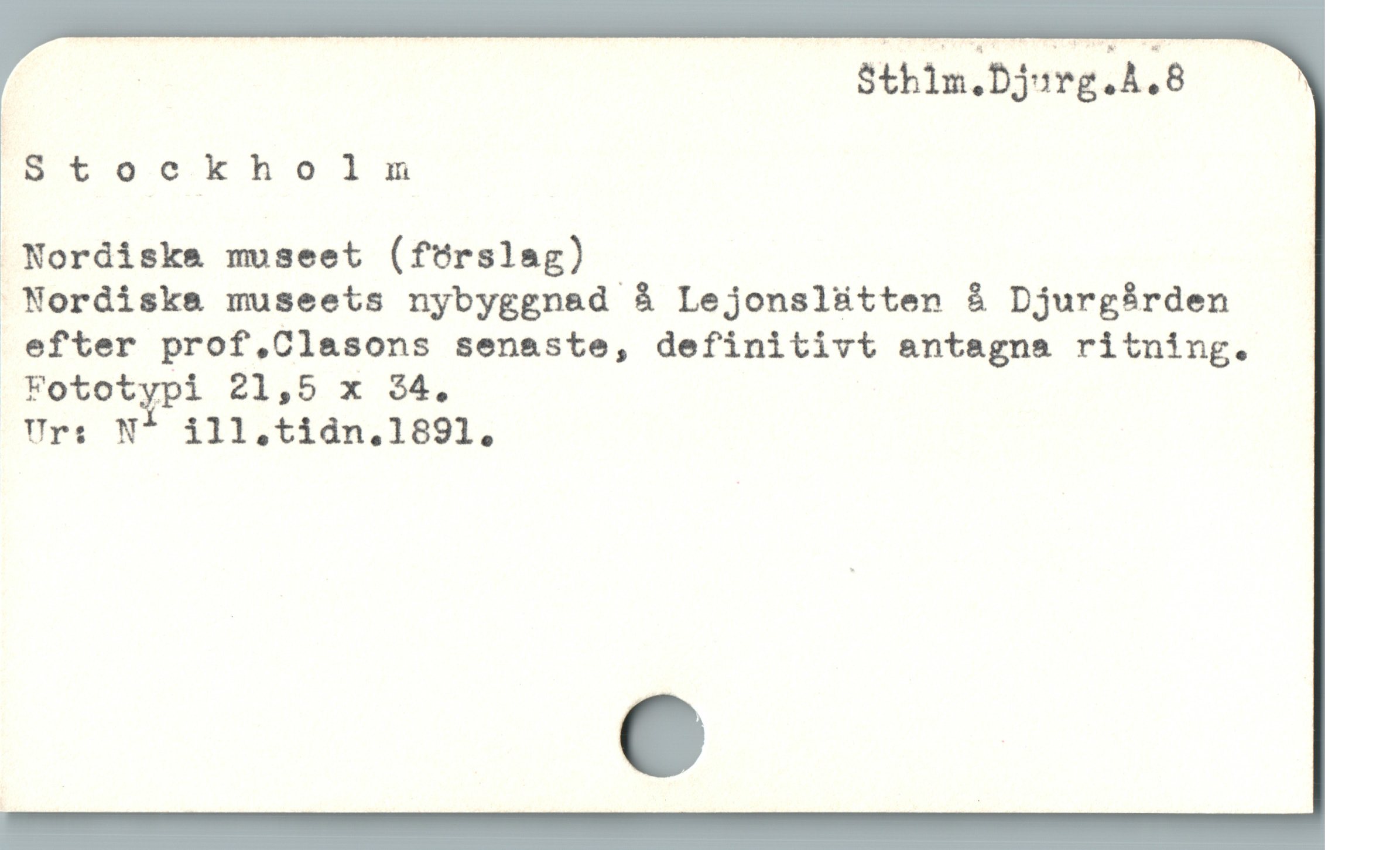  | Sthim.Djurg.A.8
Stockholm
 Nordiska museet (fürslag)
 Nordiska museets nybyggnad å Lejonslütten å Djurgàrden
 efter prof,Clasons senaste, definitivt antagna ritning.
Fotot%pi 21,5 x $4,
Urs N^ ill,tidn.1891.
