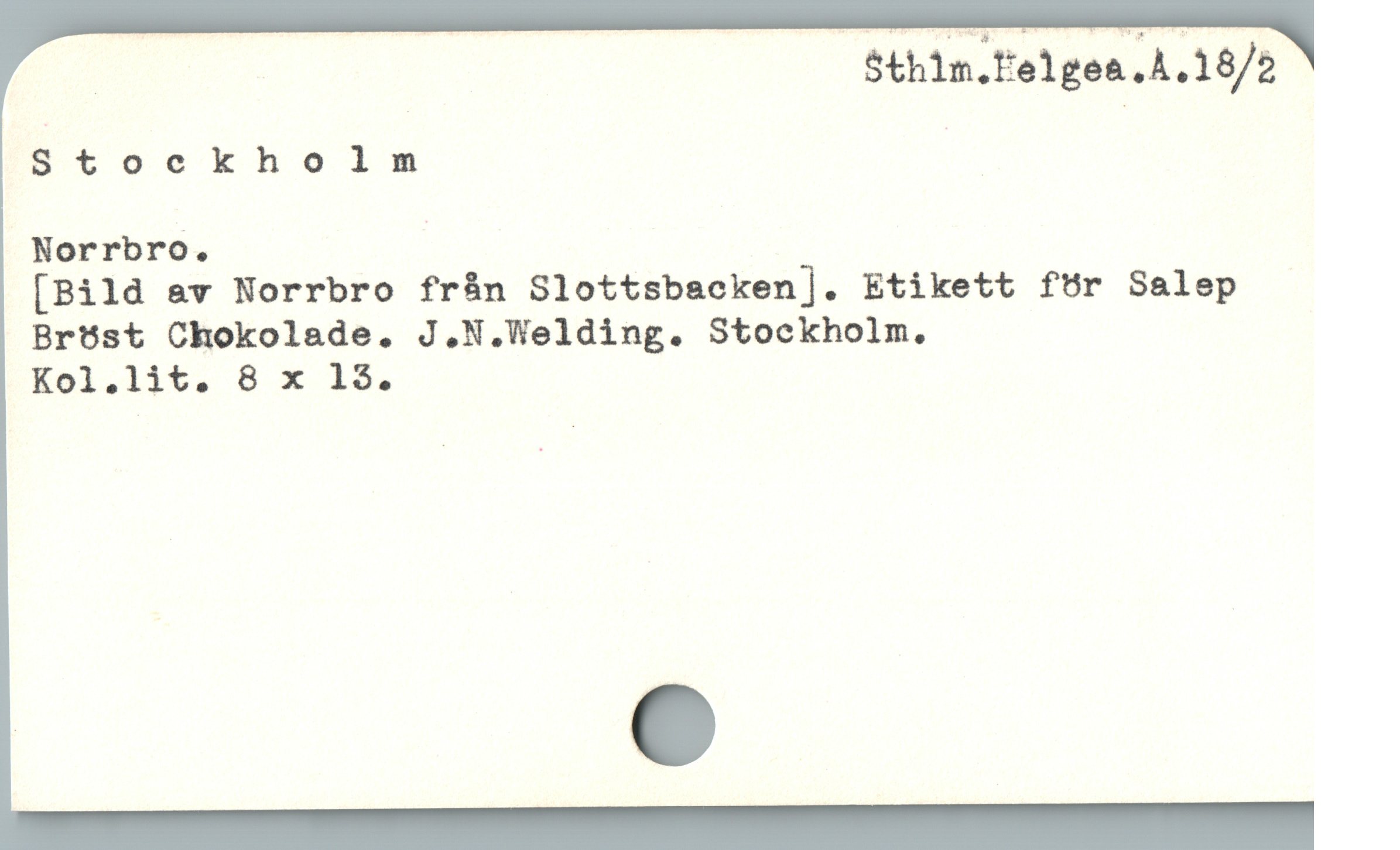  _ $thin.f'elgea .A.18/2
BStoockholnm '_
Norrbro.
[Bild av Norrbro från Slottsbacken]. Etikett för Salep
Bröst Chokolade. J.N.Welding. Stockholm.
Kel.lit. 8 x 1$.
