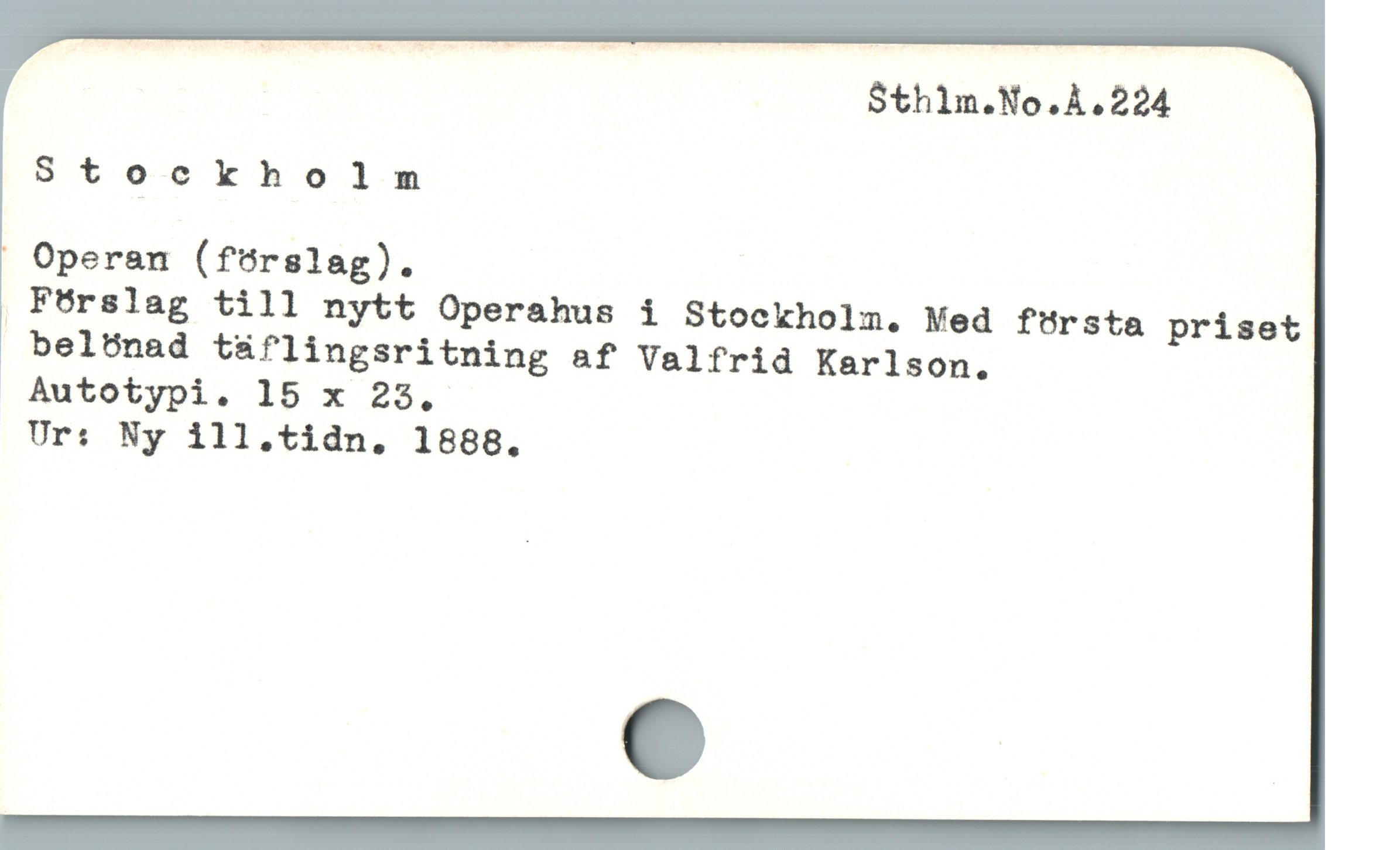  Stockholm
Operen (förslag).
 F6rslag till nytt Operahus i Stockholm,. Med första priset
beltünad t&flingsritning af Valfrià Karlson.
 Autotypi. 15 x 23,
Ur: Ny ill.tidn. 1888.
