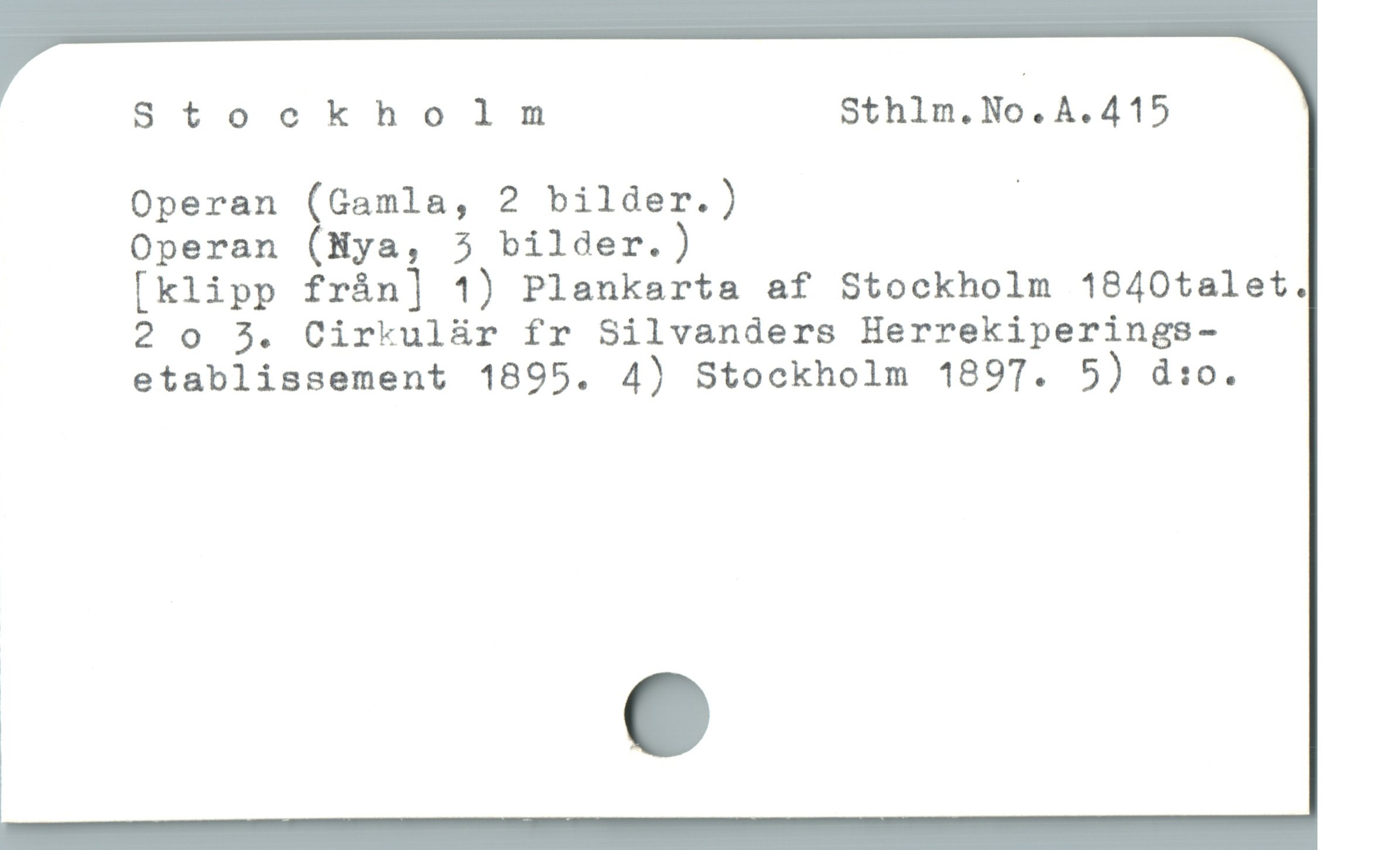  Stockholm Sthlm.No.A.415
Operan (Gamla, 2 bilder.) |

Operan (Nya, 5 bilder.)

[klipp frán] 1) Plankarta af Stockholm 1840talet.
20 ^. Cirkulür fr Silvanders Herrekiperings-
etablissement 1895. 4) Stockholm 1897. 5) d:o.
