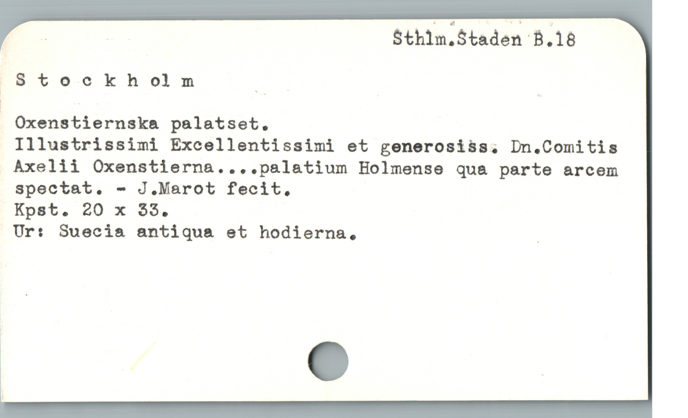  : | S$thim.Staden B.18

Stockholm p | |
| |

Oxenstiernska palatset.

Illustrissimi Excellentissimi et generosiss, Dn.Comitis

Axelii Oxenstierna....pal&tium Holmense qua parte arcem

Sspectat. - J.Marot fecit.

Kpst. 20 x $3.

Ur: Suecia antiqua et hodierna, |
