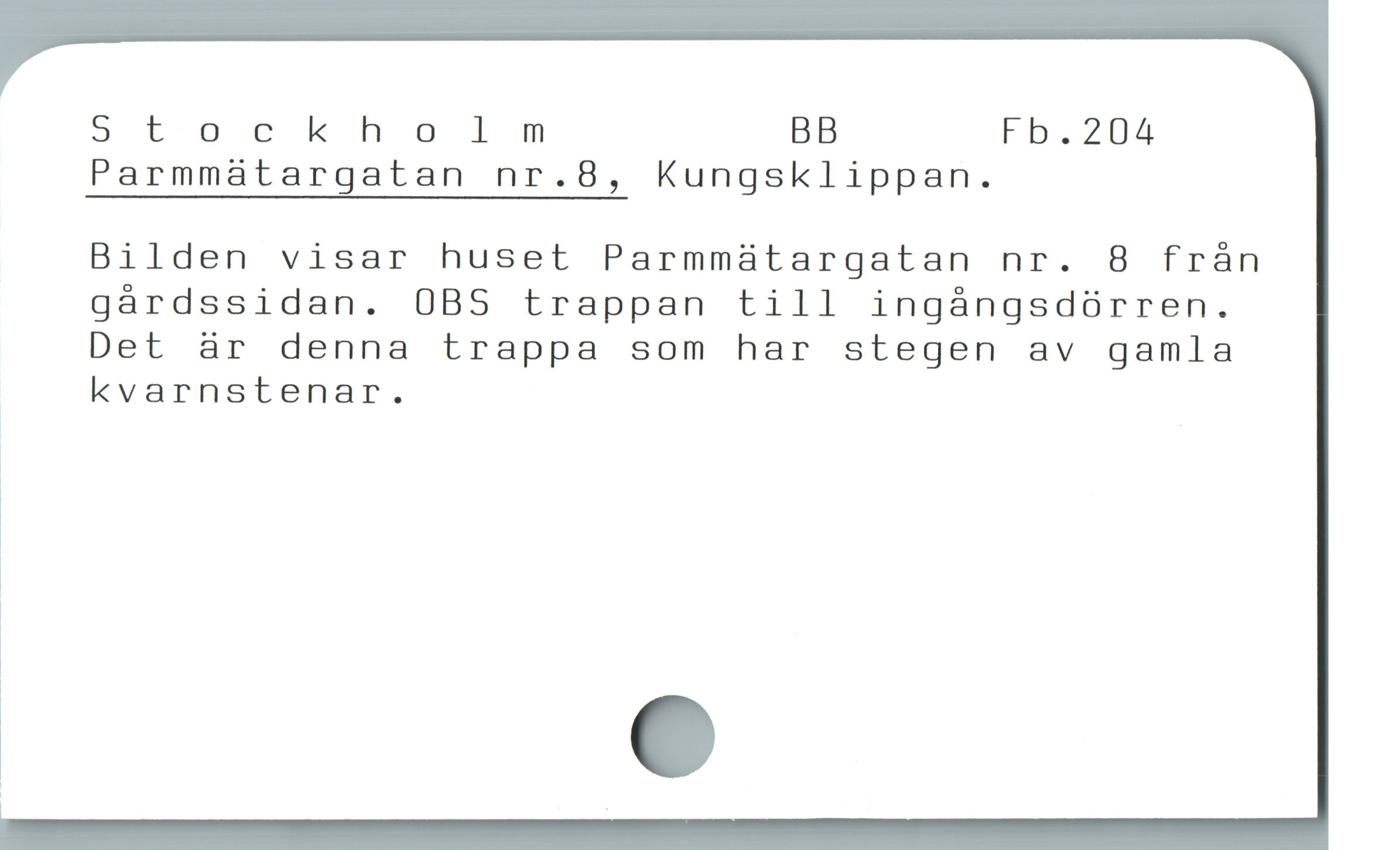  Stockholm BB Fb.204
Parmmatargatan nr.8, Kungsklippan.
Bilden visar huset Parmmatargatan nr. 8 frán
gàárdssidan. 0BS trappan till ingángsdürren.
Det är denna trappa som har stegen av gamla

! kvarnstenar.

1

|

1

|

l

* e
