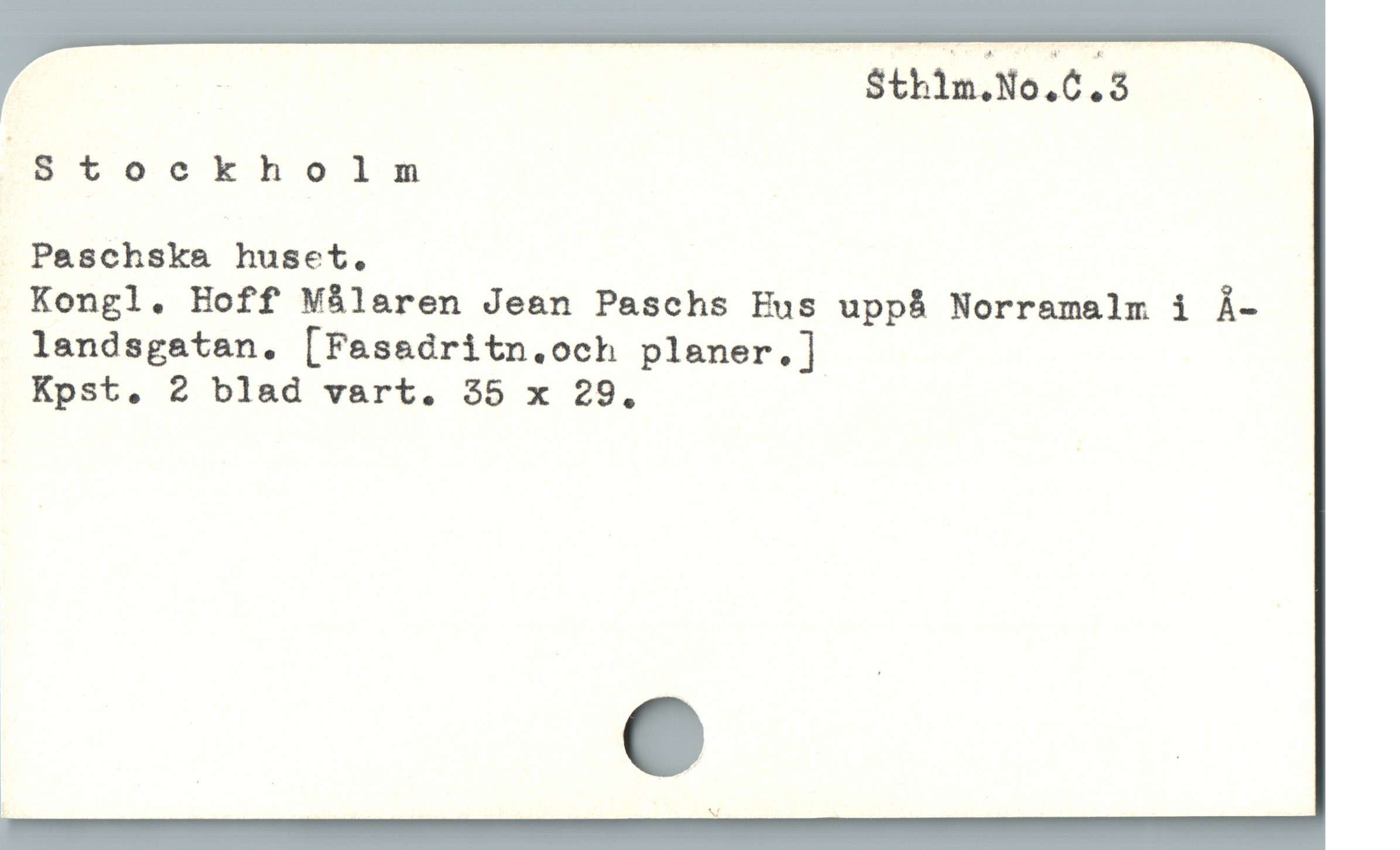  Eu $thim.No.C.3 |
Stoc kholsx
. Paschska huset.
Kongl. Hoff Målaren Jean Paschs Eus uppà Norramalm i Å-
landsgatan,. [Fasadritn.och planer.]
Kpst. 2 blad vart. 35 x 29.
