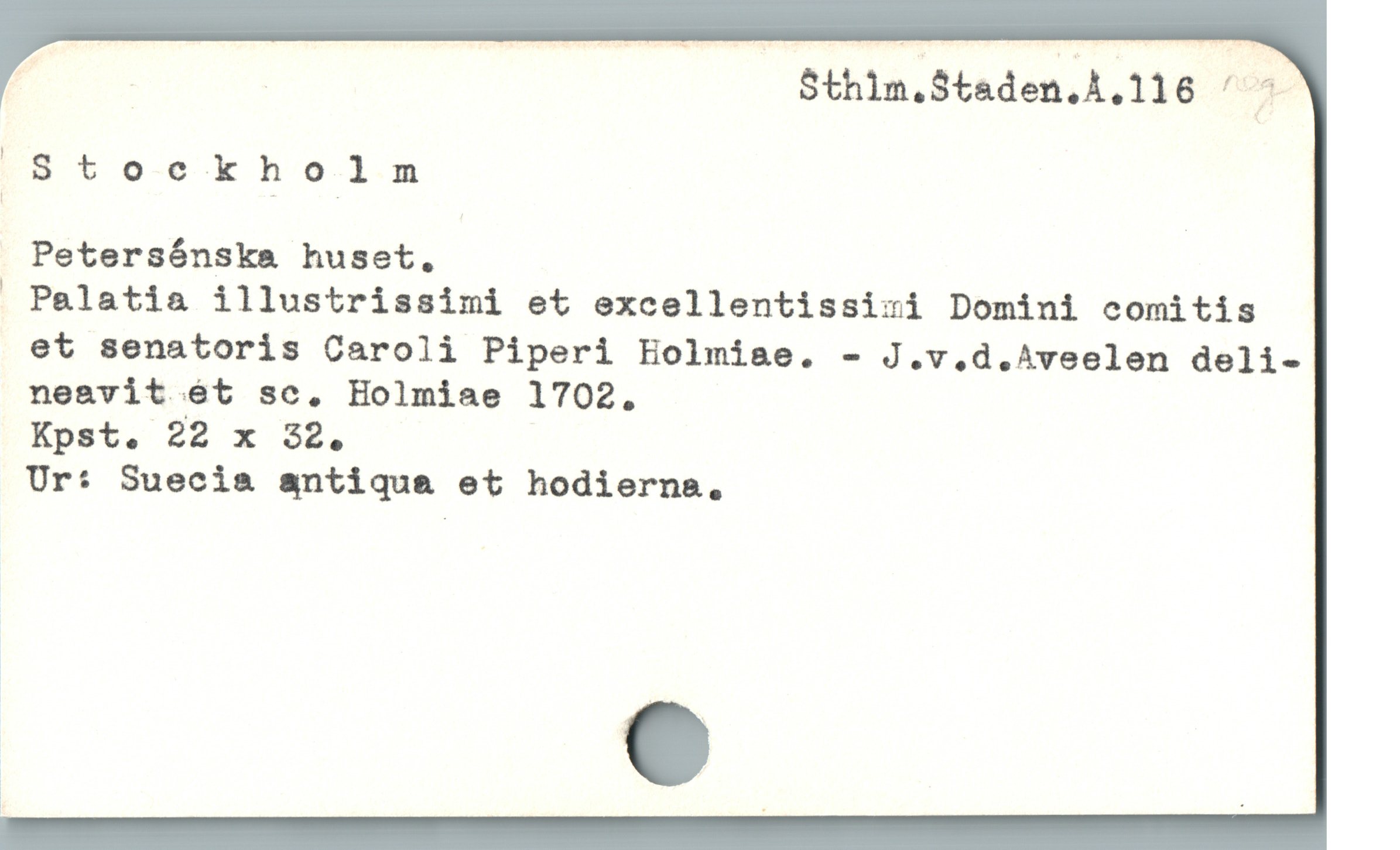 U | Sthlm.Staden.A.116 ^ -
Stockh olm
Petersónska huset. |
 Palatia illustrissimi et excellentissizi Domini comitis
et senatoris Caroli Piperi Holmiae. - J.v.d.^veelen deli-
neavit ét sc. Holmiae 1702.
Ur: Suecia antiqua et hodierna.
