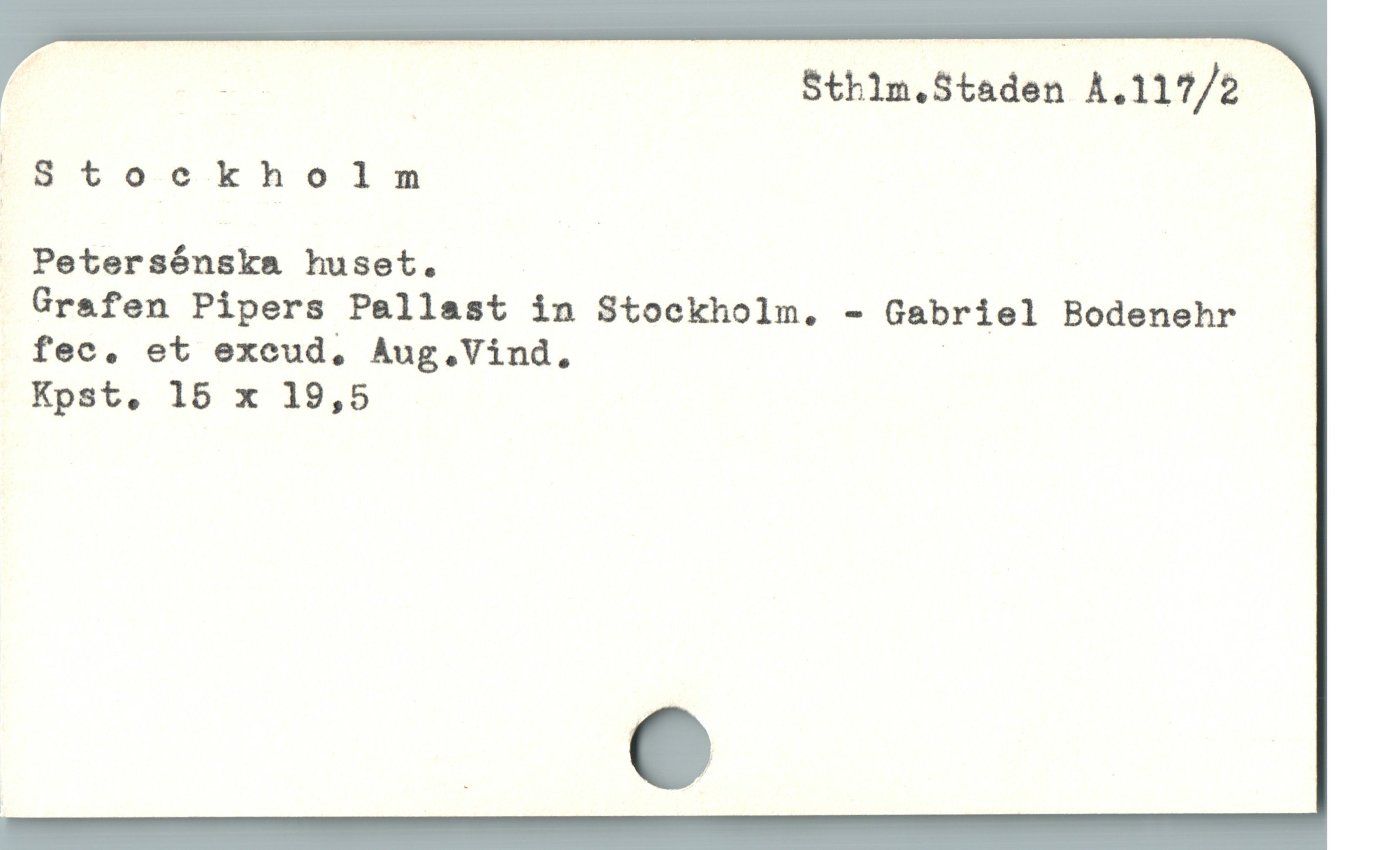  $u S$thim.Staden A.117/2
(!Stockholm
. Petersénska huset.
Grafen Pipers Pallast in Stockholm. - Gabriel Bodenehr
fec. et excud, Aug . Vind. :
Kpst, 15 x 19,5
