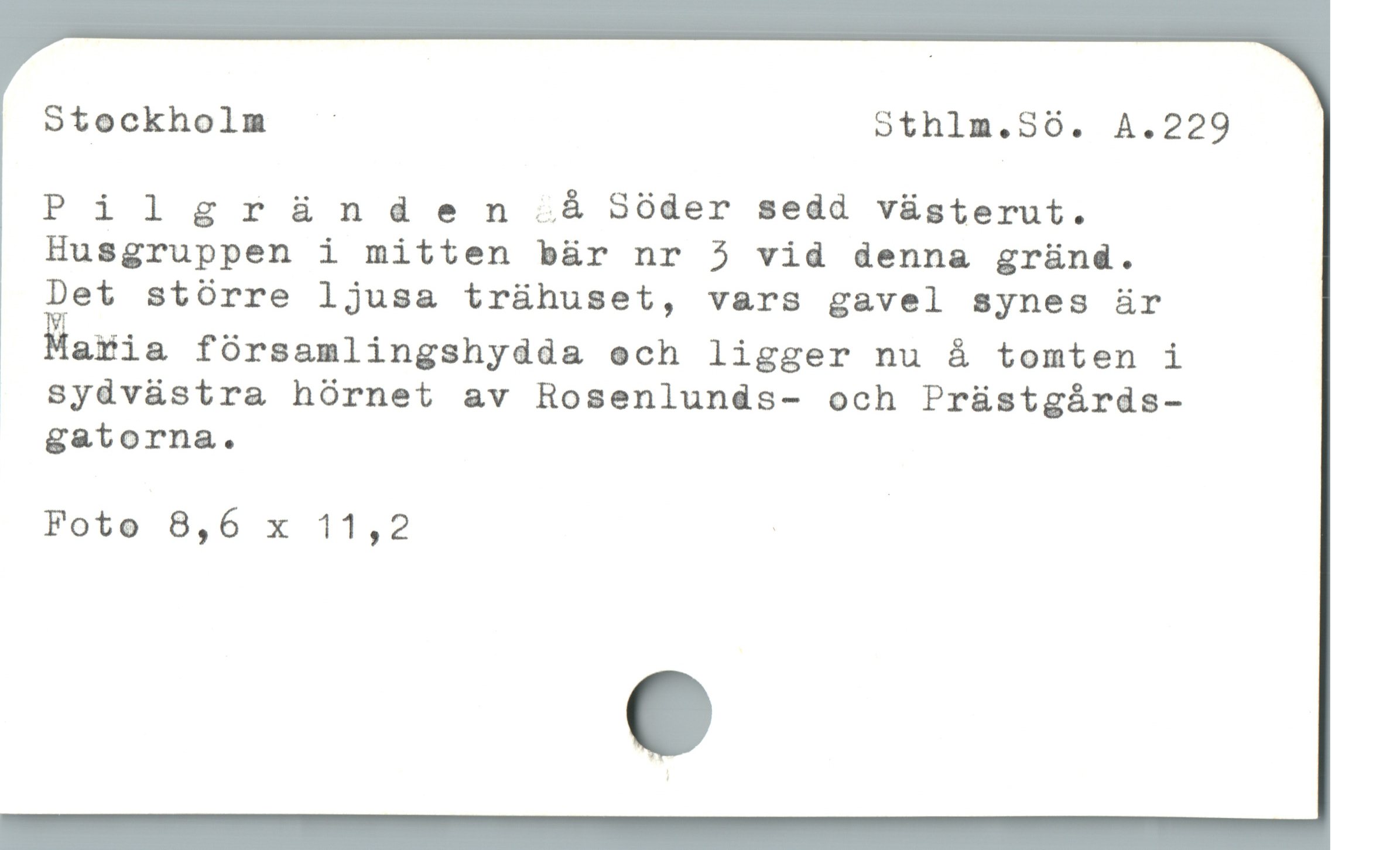  Stockholm - othlm.S60. A.229
Pilgràànden å Söder sedd vüsterut.
Husgruppen i mitten bür nr 5 vid denna gründ.
Det stórre ljusa trühuset, vars gavel synes ür
äaMia fórsamlingshydda ech ligger nu å tomten i

. Syüávüstra hórnet av Hosenlunds- och Prüstgárds-
gatorna.
Foto 8,6 x 11,2 |
