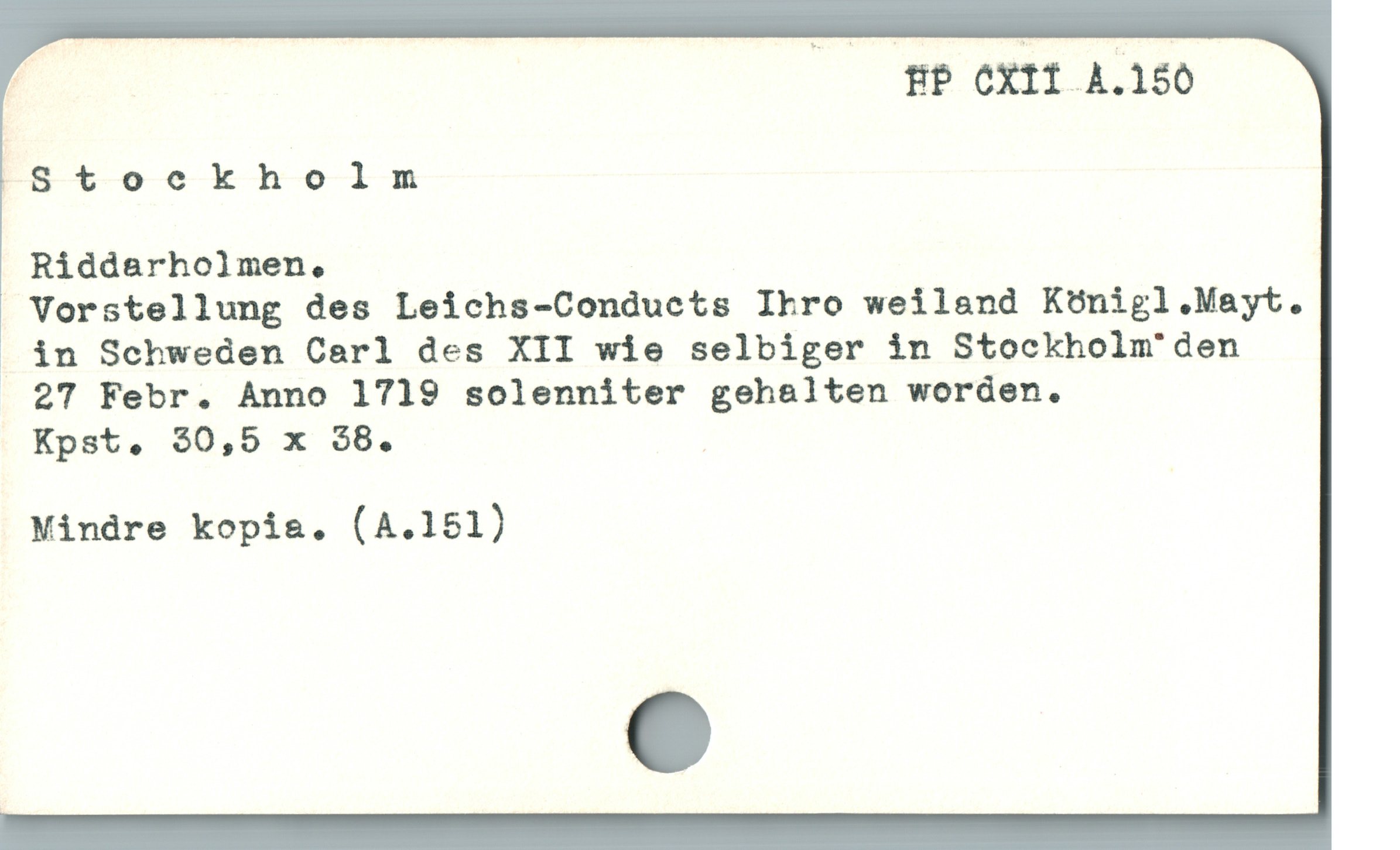  HP CXII A.180
nStoeckholm

Riddarholmen,

Vorstellung des Leichs-Conducts Ihro weiland Konigl.Mayt.
. án Schweden Carl des XII wie selbiger in Stockholm'den

27 Febr. Anno 1719 solenniter gehalten worden.

Kpst, $0,5 x $8. !

Mindre kopia. (A.151)
