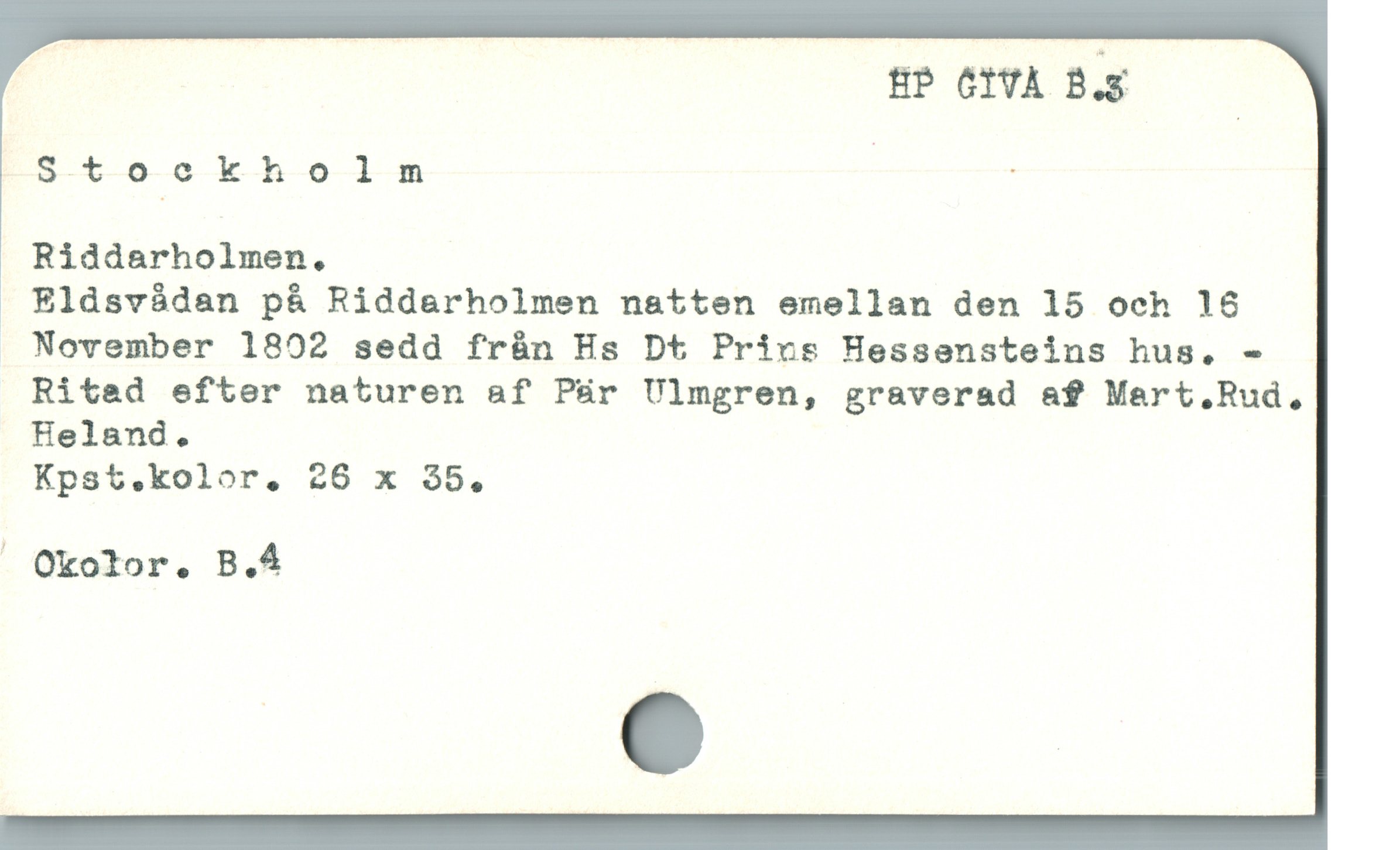  | HP 6lVÀ B.g
5-t—0-o—k-h-6-1-5 | |
Riddarholmen.

1 Eldsvådan på Riddarholmen natten emellan den 15 och 18
November 1802 sedd från Hs Dt Prius Hessensteins hus. -
Rited efter naturen af Pür Ulmgren, graverad af Mart.Rud,
Heland.

Kpst.kolor. 26 x $5.
