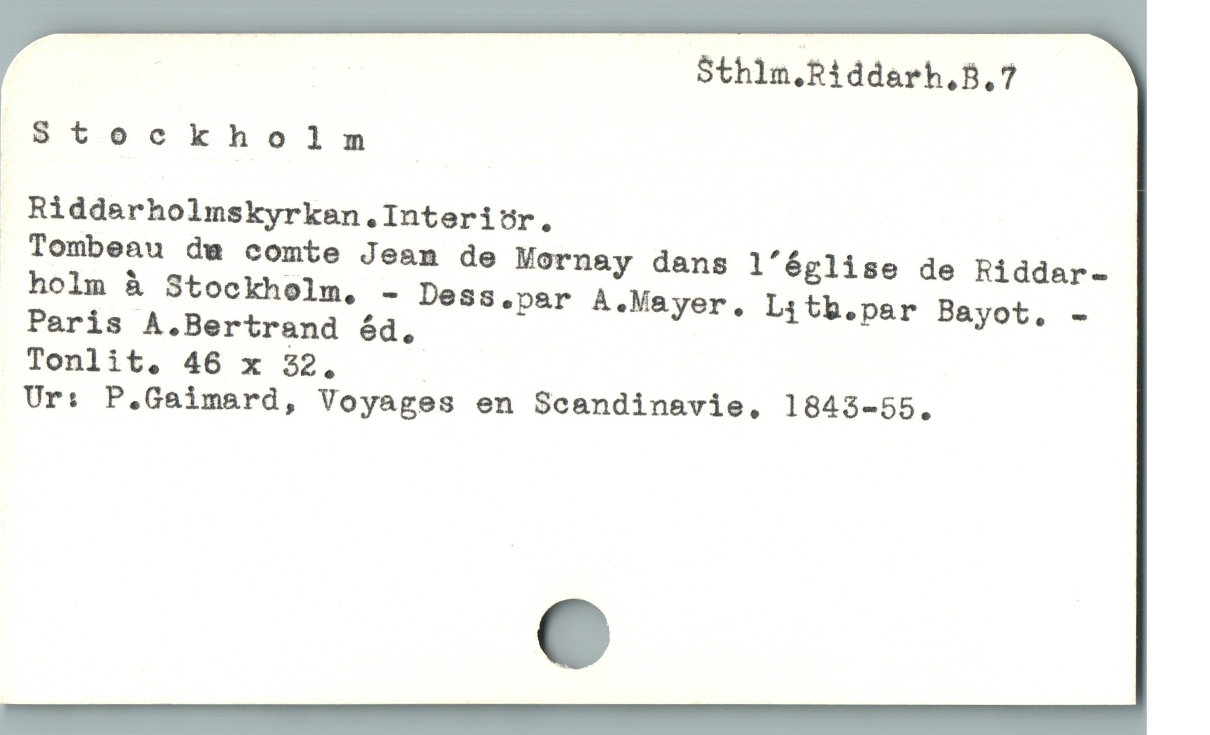  | Sthin.Riddarh.B,7
* Stockholm
. Riddarholmskyrkan.Interiör.
Tombeau de comte Jean de Mornay dans l'église de Riddar-
holm å Stockholm, - Dess.par A.Mayer. Litb.par Bayot,. -
Peris A.Bertrand ód,
Tonlit. 46 x 32, |
Ur: P.Gaimard, Voyages en Scandinavie,. 1843-55,
