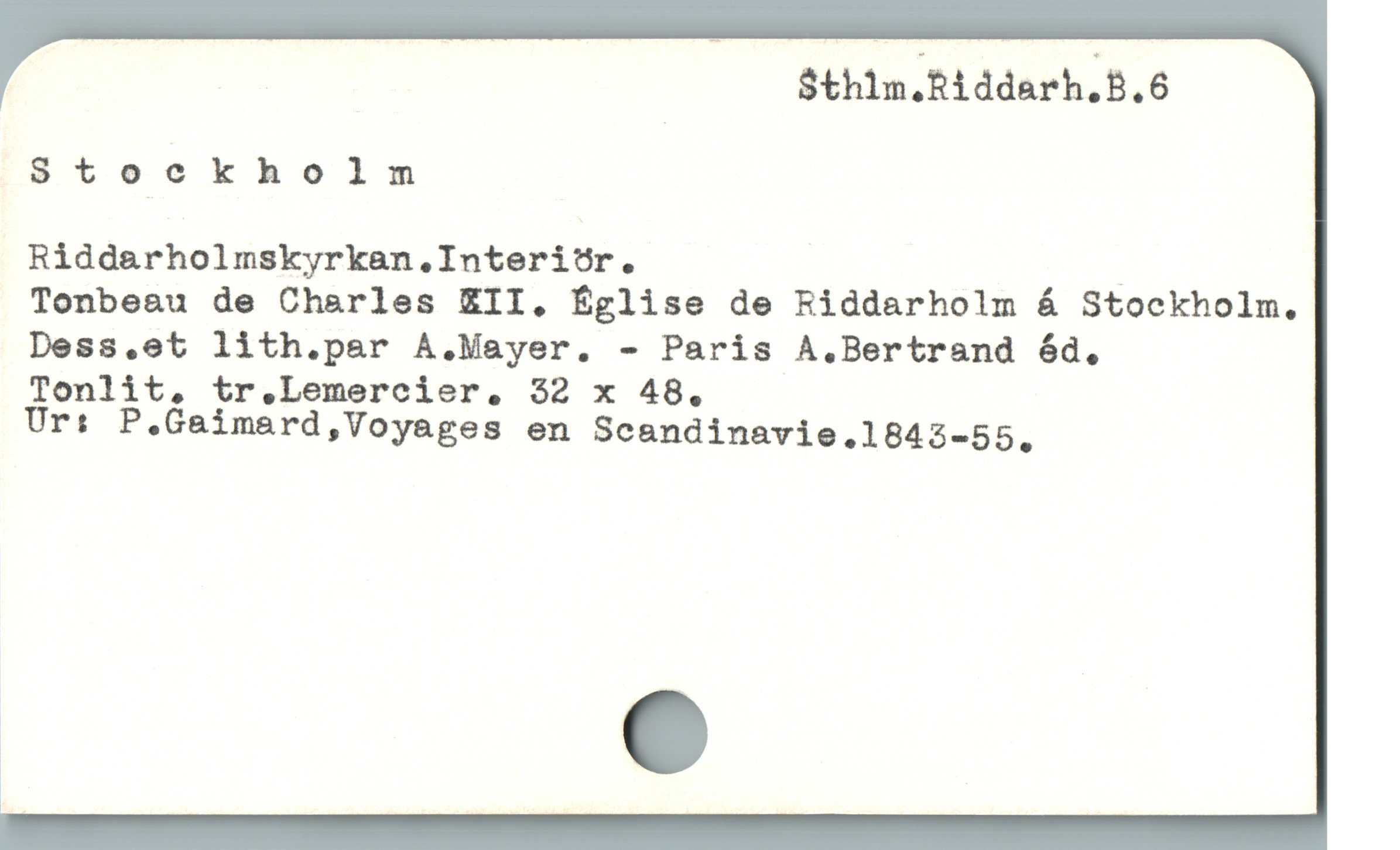 Sthlm,Riddarh.B.6
Stockholm
Riddarholmskyrkan.Interi?r. _
Tonbeau de Charles ZII,. Église de Riddarholm Á Stockholm.
Dess,.et lith.par A.Mayer. - Paris A.Bertrand ód.,
lonlit, tr.Lemercier, 32 x 48.
Ur: P.Gaimard,Voyages en Scandinavie.1843-55,
