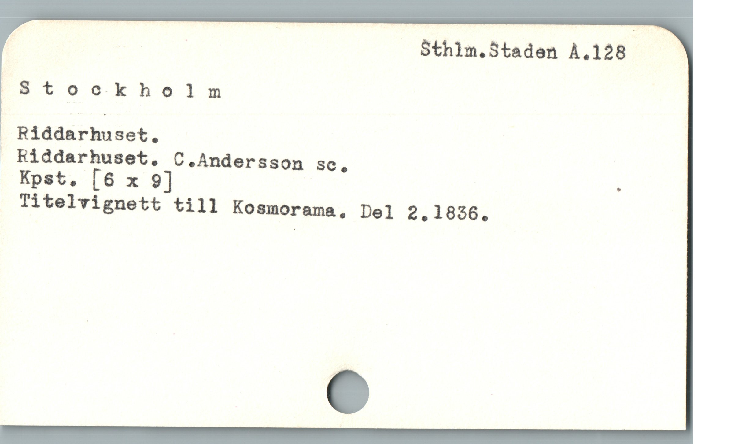  | | , Sthlm.S5taden À.128 '
oSt ockholm
Riddarhuset.
. Riddarhuset, C.Andersson sc,
 Kpst. [6 x 9] | ;
Titelvignett till Kosmorama, Del 2,1856.
