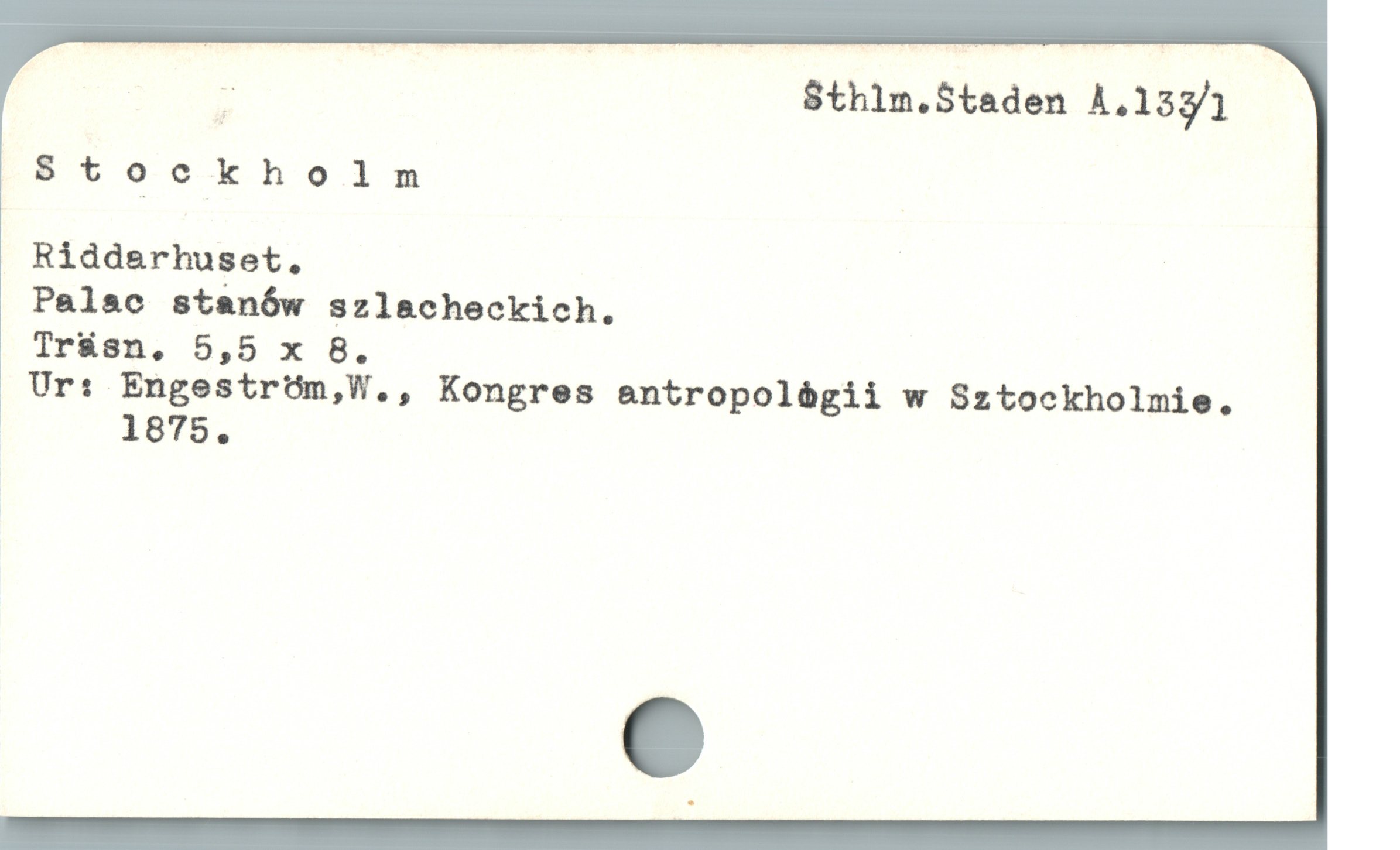  - Sthim.Staden A.133/1
Stockholm
Ridd&rhuset. |
Palac stanów szlacheckich.
» Träsn, 5,5 x 8.
. Ur: Engeström,W., Kongres antropolégii w Sztockholmie.
ï 1875.
