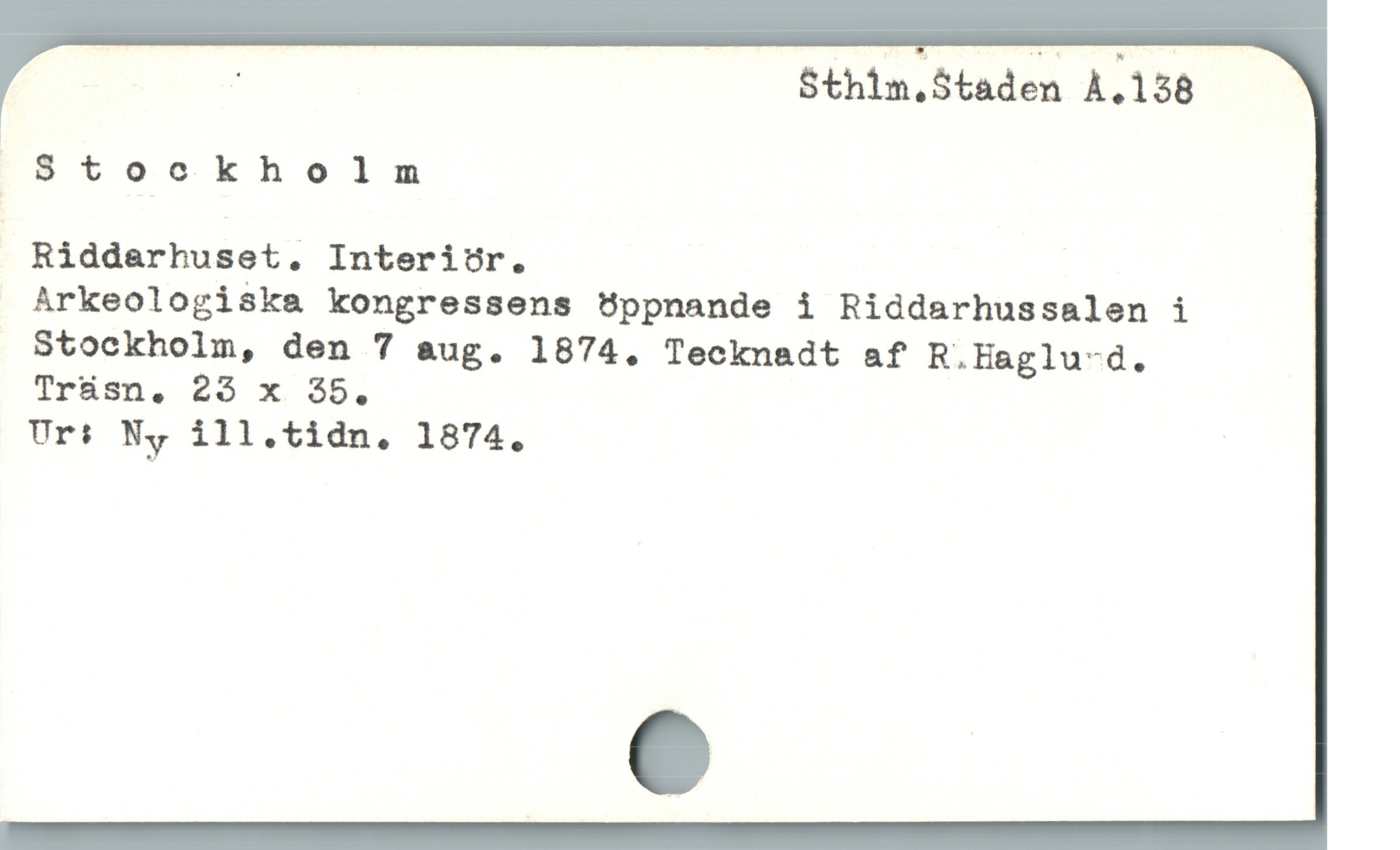  a Sthim.Staden A.138
. Stockholm
| Riddarhuset. InteriUr.
 Arkeologiska kongressens Uppnande i Riddarhussalen i
Stockholm, den 7 aug. 1874. Tecknadt af R.Haglu-d.
Trüsn,. 23 x. 35.

