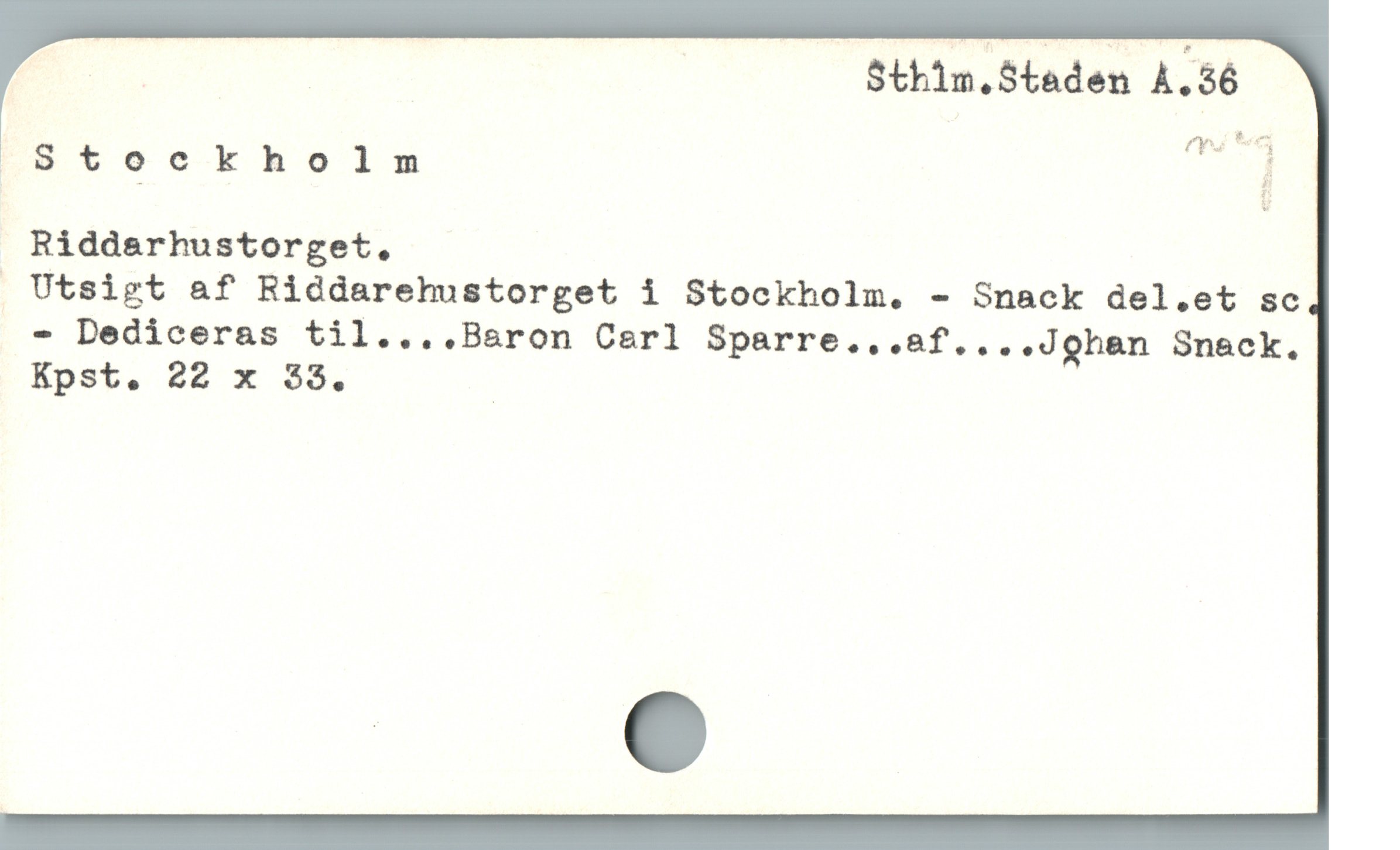  d Sthlm.Staden A.36
Stockholm m
Riddsrhustorget.
 Utsigt &f Riddarehustorget i Stockholm. - Snack del.et sc
- Dediceras til....Baron Cerl Sparre.,..af....Johan Snack.
Kpst. 22 x 33.
