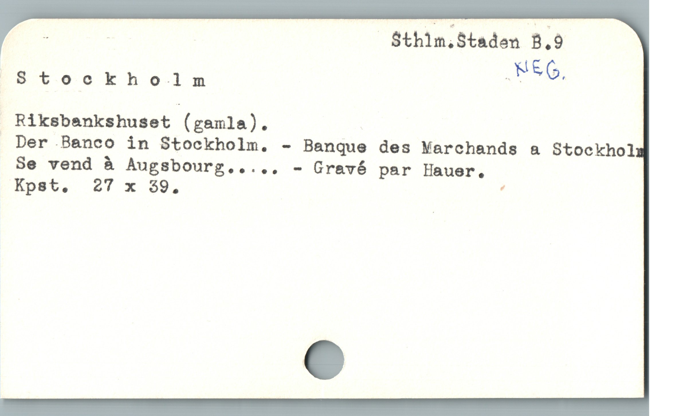  E Sthlm.Staden B.9
Stockholm ;
 Riksbankshuset (gamla).

. Der .Banco in Stockholm, - Banque des Marchands & Stockhol
Se vend å Augsbourg..... - Gravé par Hauer,
Kpst. 27 x $9. :
