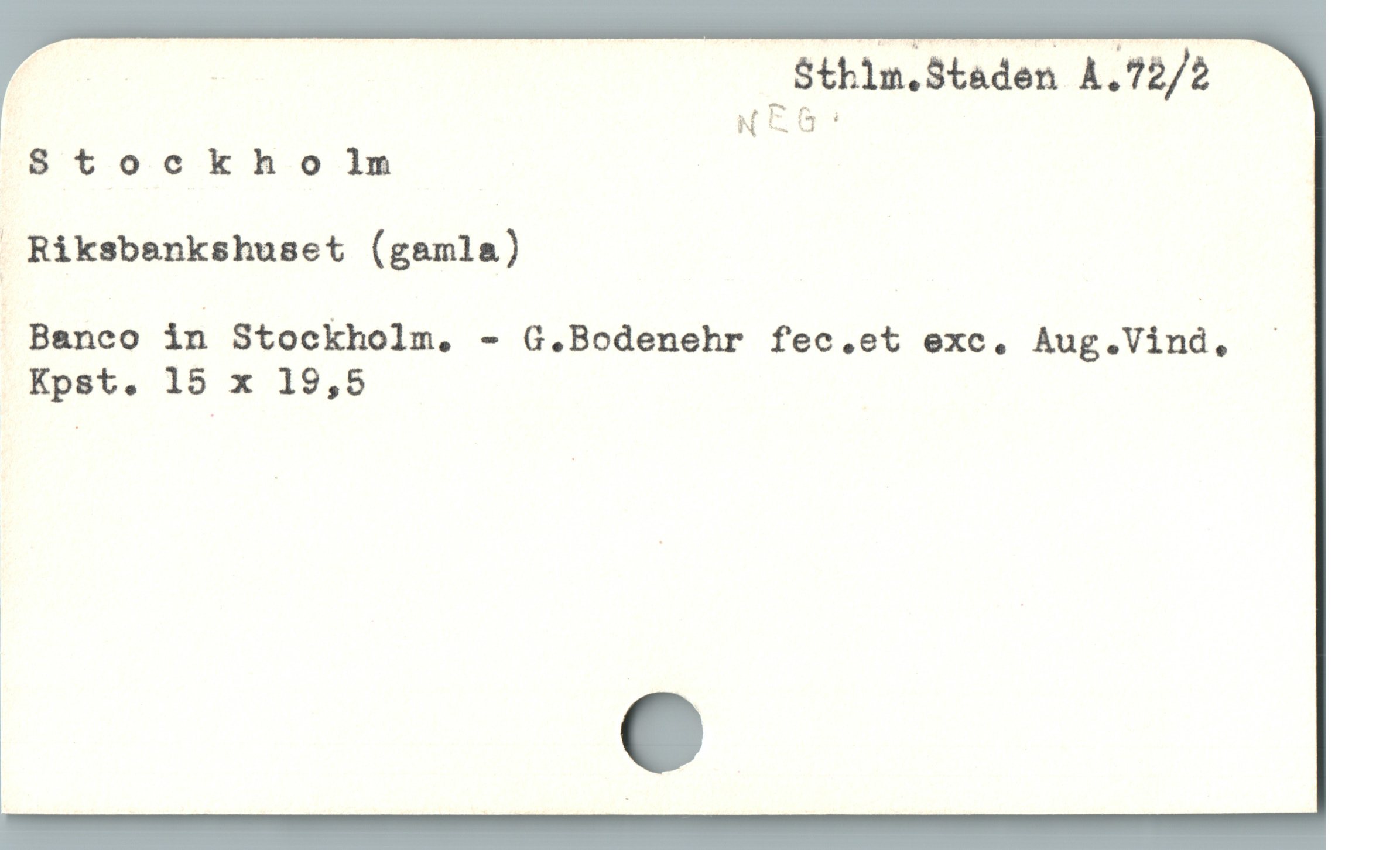  ; Sthlm.Staden A.72/2
NEG:
Stockhol]lm
 Riksbenkshuset (gamla)
 Banco in Stockholm, - G.Bodenehr fec.et exc,. Aug.Vind, -
Kpst. 15 x 19,5
