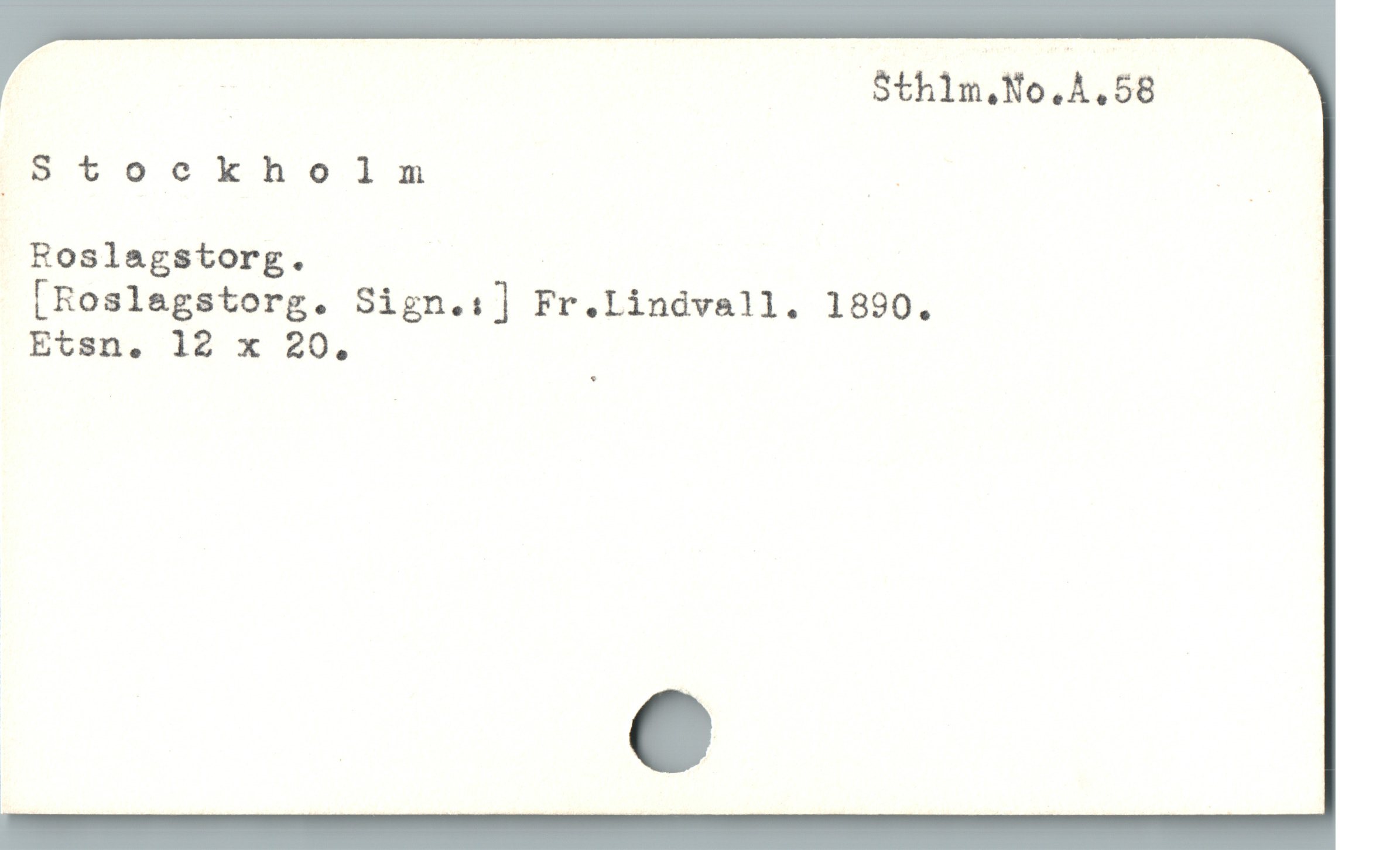  | Sthlm.No.A,58
Stockholm E s
Roslagstorg. |
[Roslagstorg. Sign.:] Fr.Llindvall. 1890.
Etsn. 12 x 20.
