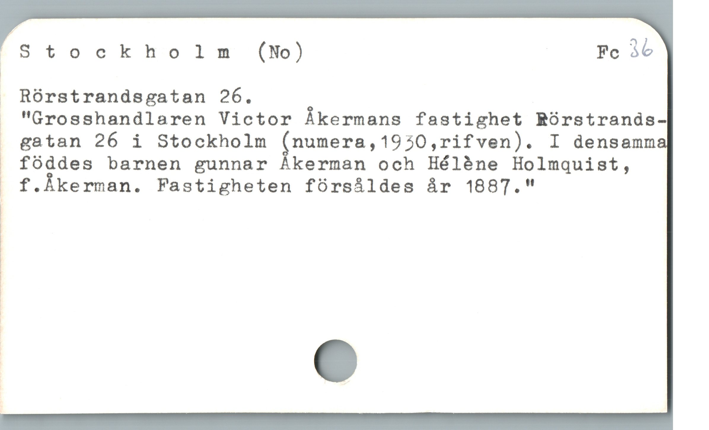  ) Stockho lm (No) Fe 36

. Rórstrandsgatan 26.

i "Grosshandlaren Victor Ákermans fastighet ROórstrands-
gatan 26 i Stockholm ånumera,1950,rifven). I densamn

k föddes barnen gunnar Akerman och Héléne Holmquist,

— f.Àkerman. Fastigheten försåldes år 1887."

|

' C

