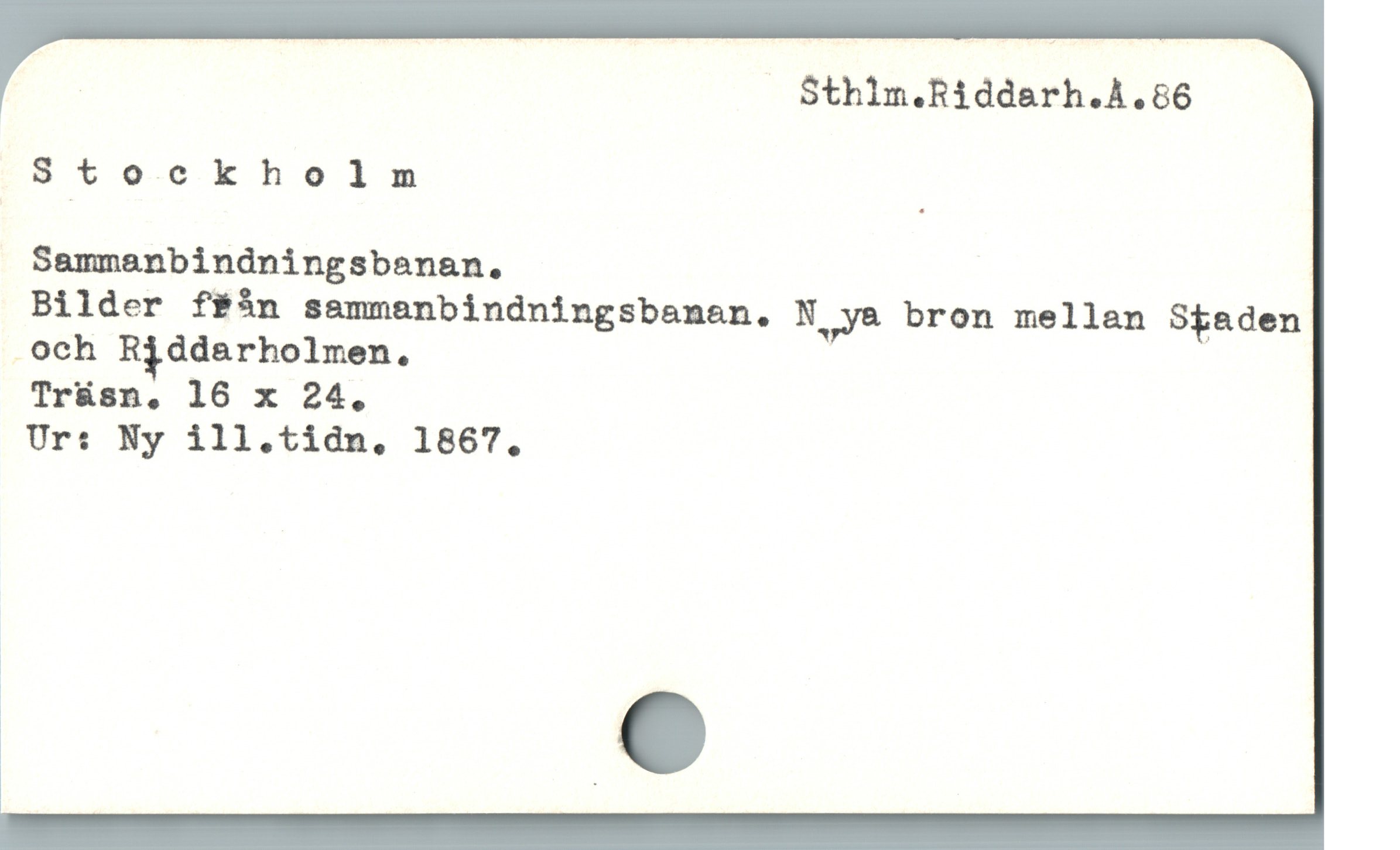  ! Sthlm.Riddarh.A.66
Stockholm
Sammanbindningsbanan.
Bilder ffån sammanbindningsbanan,. N ,ya bron mellan Staden
. och R;ddarholmen.
Tr&sn, 16 x 24,
Ur: Ny ill.tidn,. 1867,
a e
