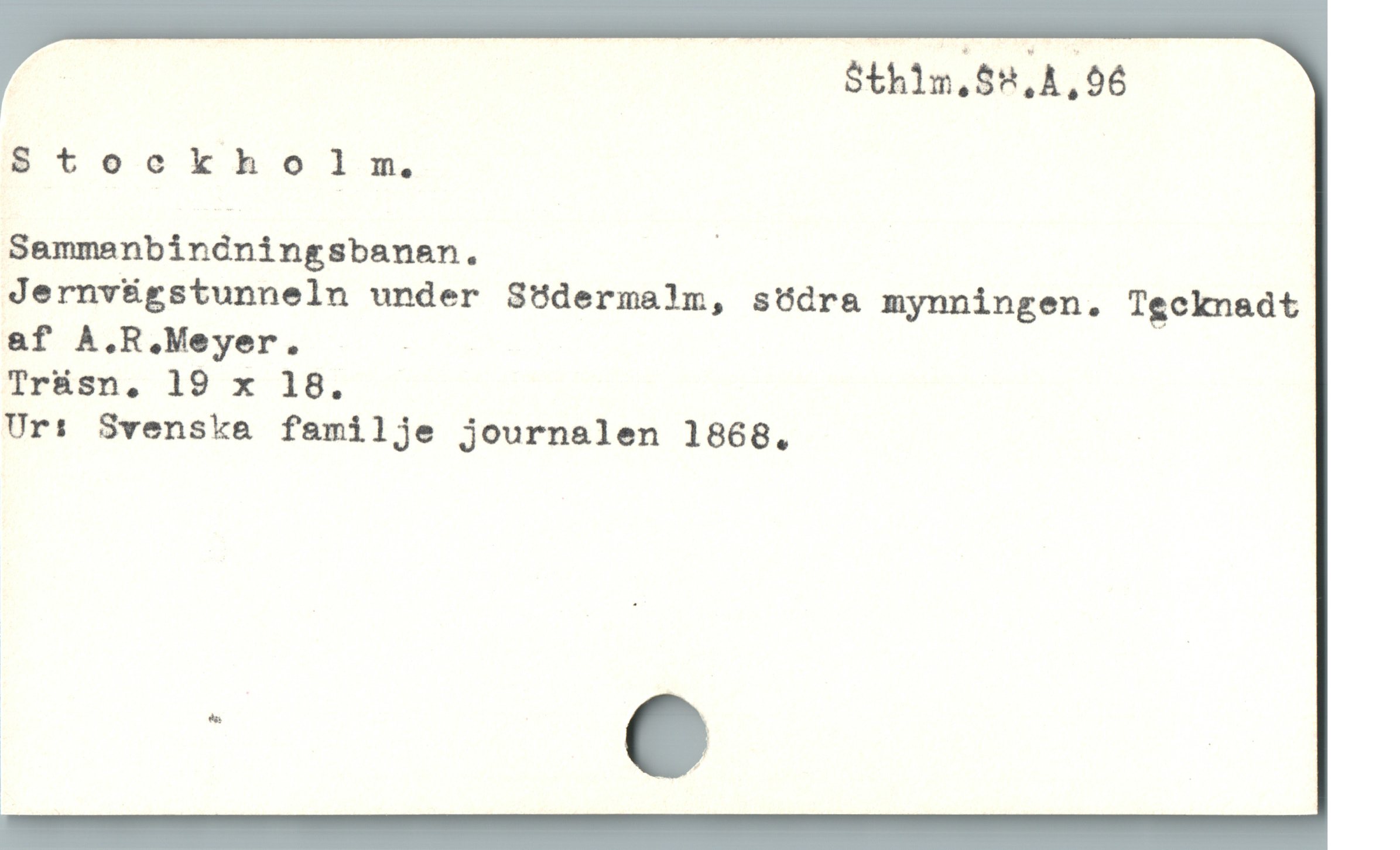  | Sth1n,68,4,96
S tockh o 9lm.
Semmenbindningsbanaen. |
Jernvügstunneln under Södermalm, södra mynningen. Tecknadt
af A.R.Meyer. -
Trüsn, 19 x 18.
Ur: Svenska familje journalen 1868.
C
