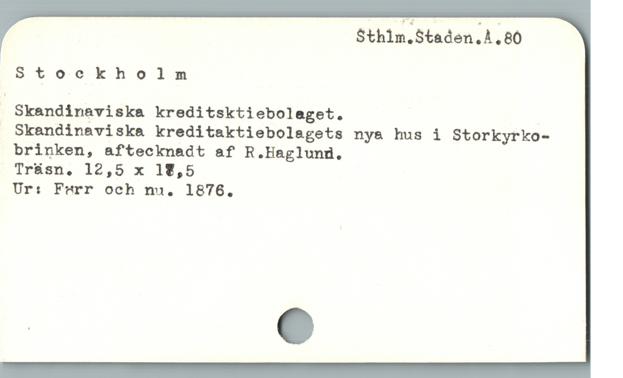  | Sthim.Staden, A. 80
Stockholm
Skandinaviska kreditsktiebolaget. |
 Skandinaviska kreditaktiebolagets ny& hus i Storkyrko-
brinken, aftecknadt af R.Haglunü.
Tr&sn,. 12,5 x 18,5
Ur: Ferr och nu. 1876.
