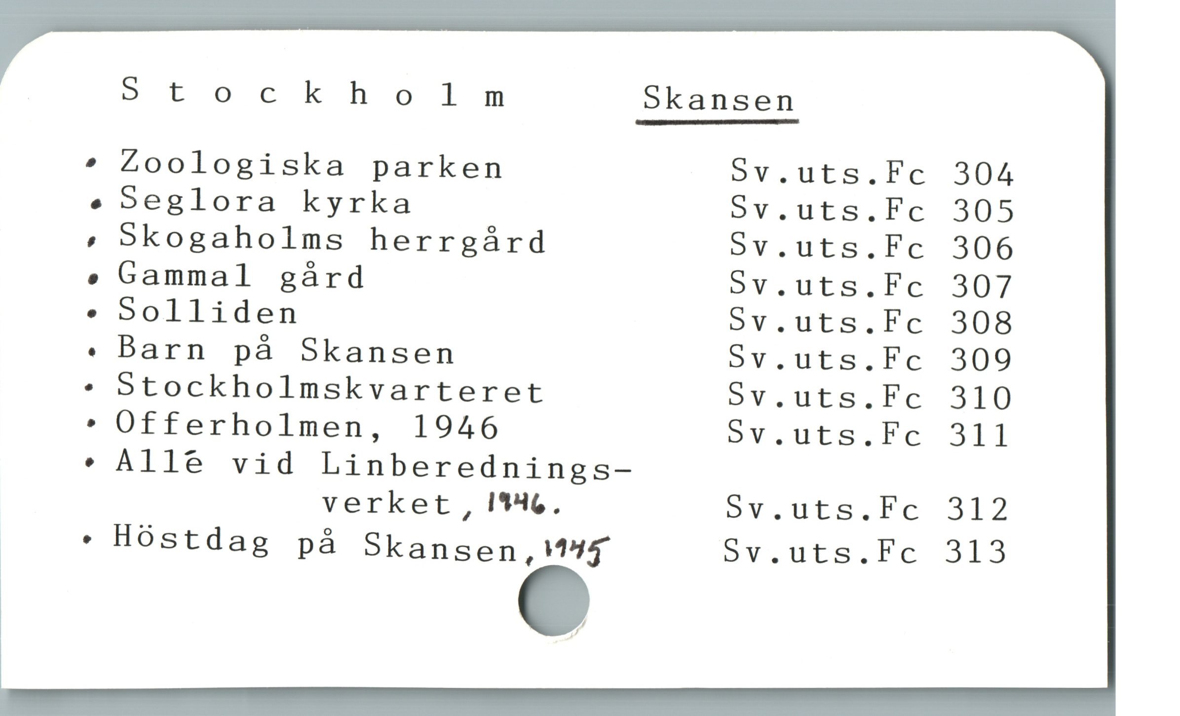  Stockholm Skansen

» Zoologiska parken 5v.uts.Fc 304
« Seglora kyrka Sv.uts.Fc 305
» Skogaholms herrgárd Sv.uts.Fc 306
. Gammal gárd 5v.uts.Fc 307
. Solliden 5v.uts.Fc 308
« Barn pà Skansen Sv.uts.Fc 309
« Stockholmskvarteret ov.uts.Fc 310
* Offerholmen, 1946 5Sv.uts.Fc 311

* Alle vid Linberednings-
verket, I*46. 5v.uts.Fc 312
ï * Hóstdag pá Skansenöf Sv.uts.Fc 313
