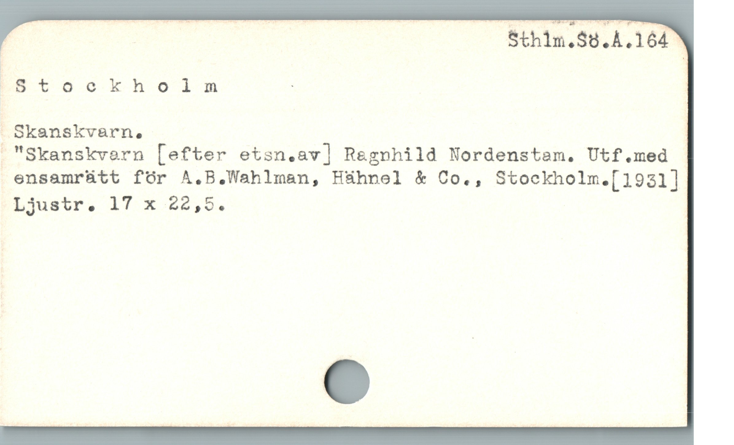  , Sthim.$8.4.164

Stockholm :

 Skanskvarn, |

 "Skanskvern [efter etsn.av] R&gnhild Nordenstam. Utf.med
 ensamrütt för A.B.Wahlman, Hühnel & Co., Stockholm.[1921]
Ljustr. 17 x 22,5.
