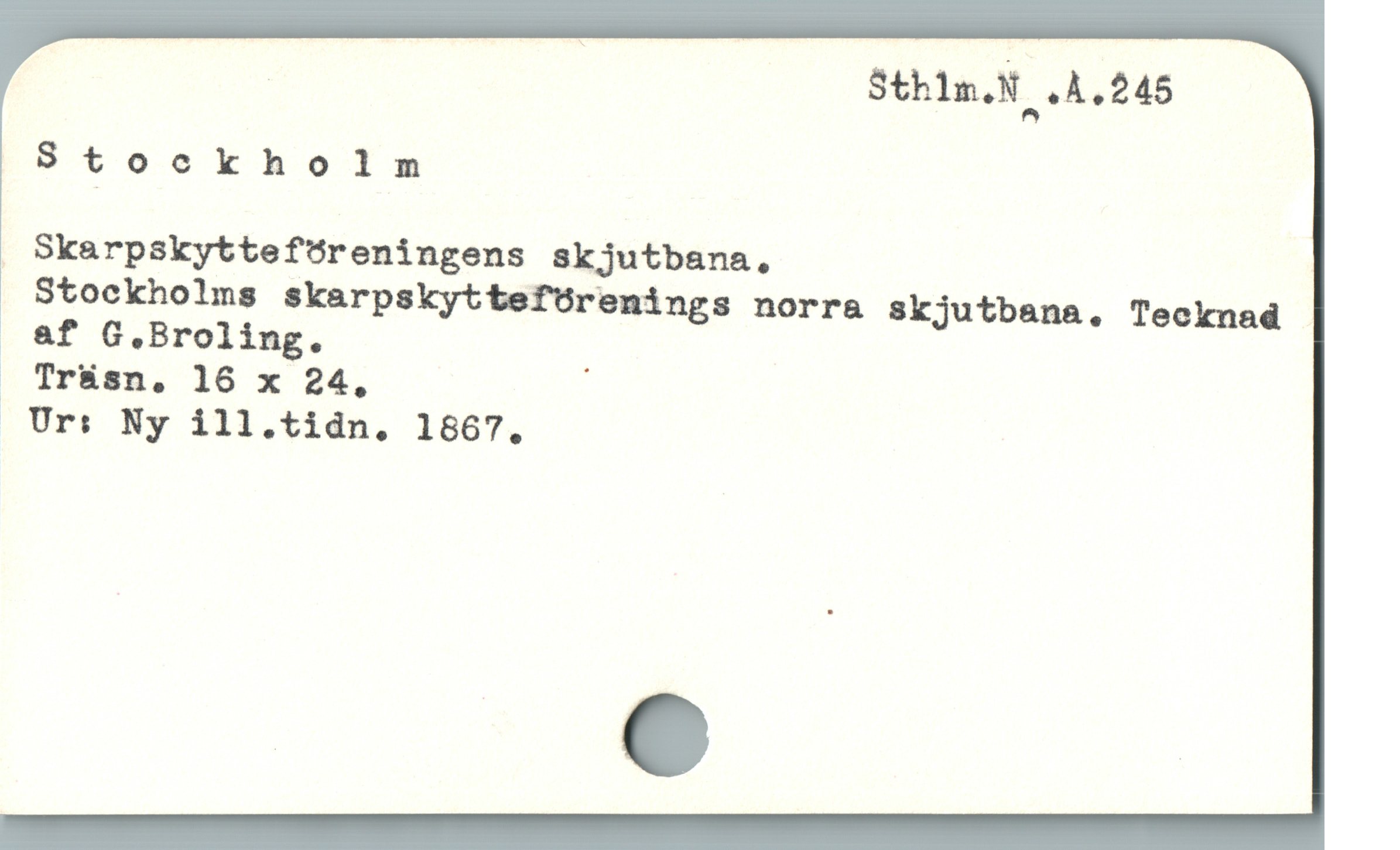  | Sthlm.N .A.245
Stockholm
. SkarpskyttefÜreningens skjutbana,
. Stockholms skarpskyttefürenings norra skjutbana. Tecknad
1 af G.Broling.
. Tr&sn. 16 x 24, |
;Or: Ny 111.tídn. 1567,
