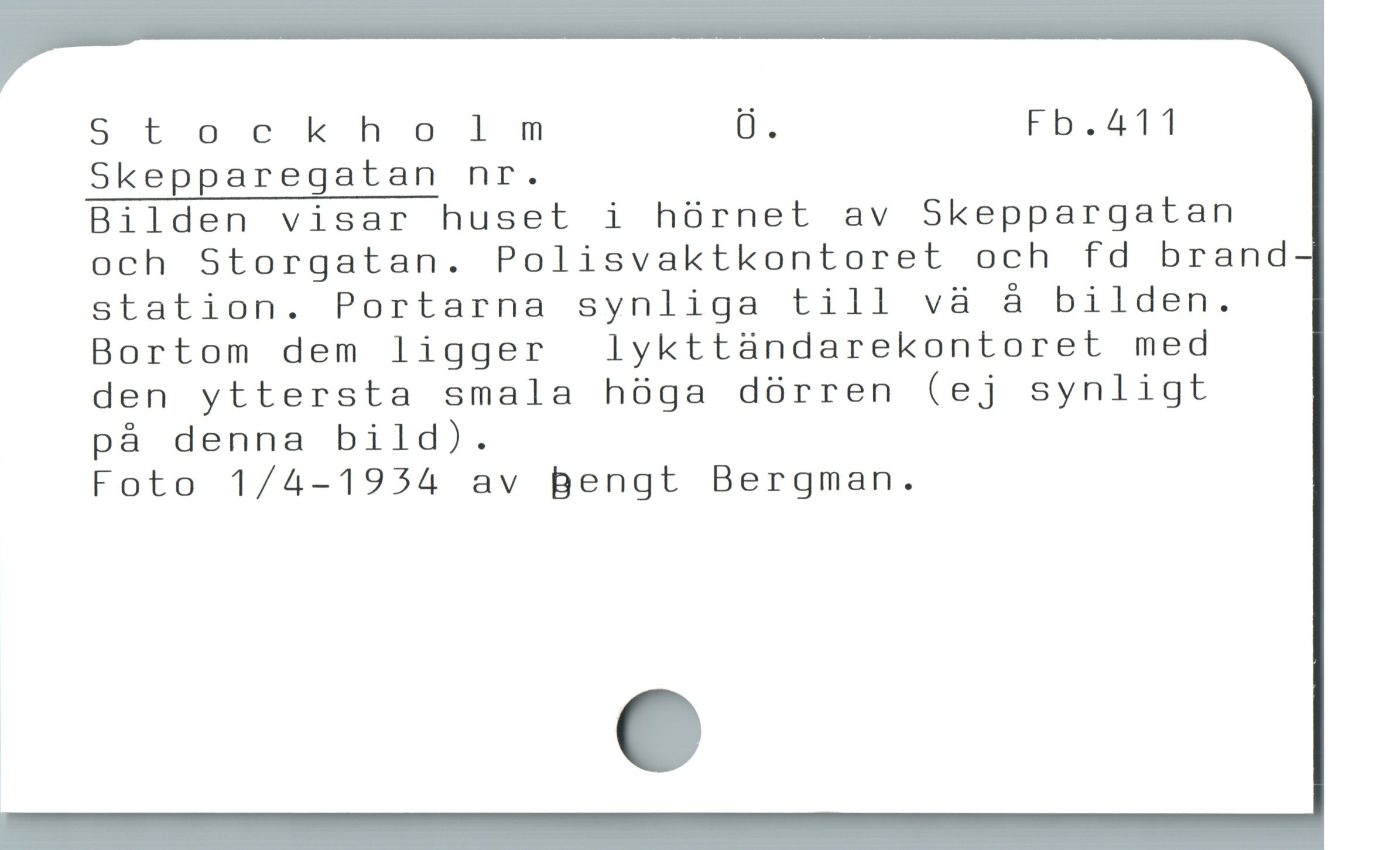  Stockholm Ü. Fb.411
Skepparegatan nr.

Bilden visar huset i hórnet av Skeppargatan
och Storgatan. Polisvaktkontoret och fd brand
station. Portarna synliga till vä å bilden.
Bortom dem ligger lykttàndarekontoret med
den yttersta smala hóga dórren (ej synligt

på denna bild).

Foto 1/4-1954 av Bengt Bergman.
