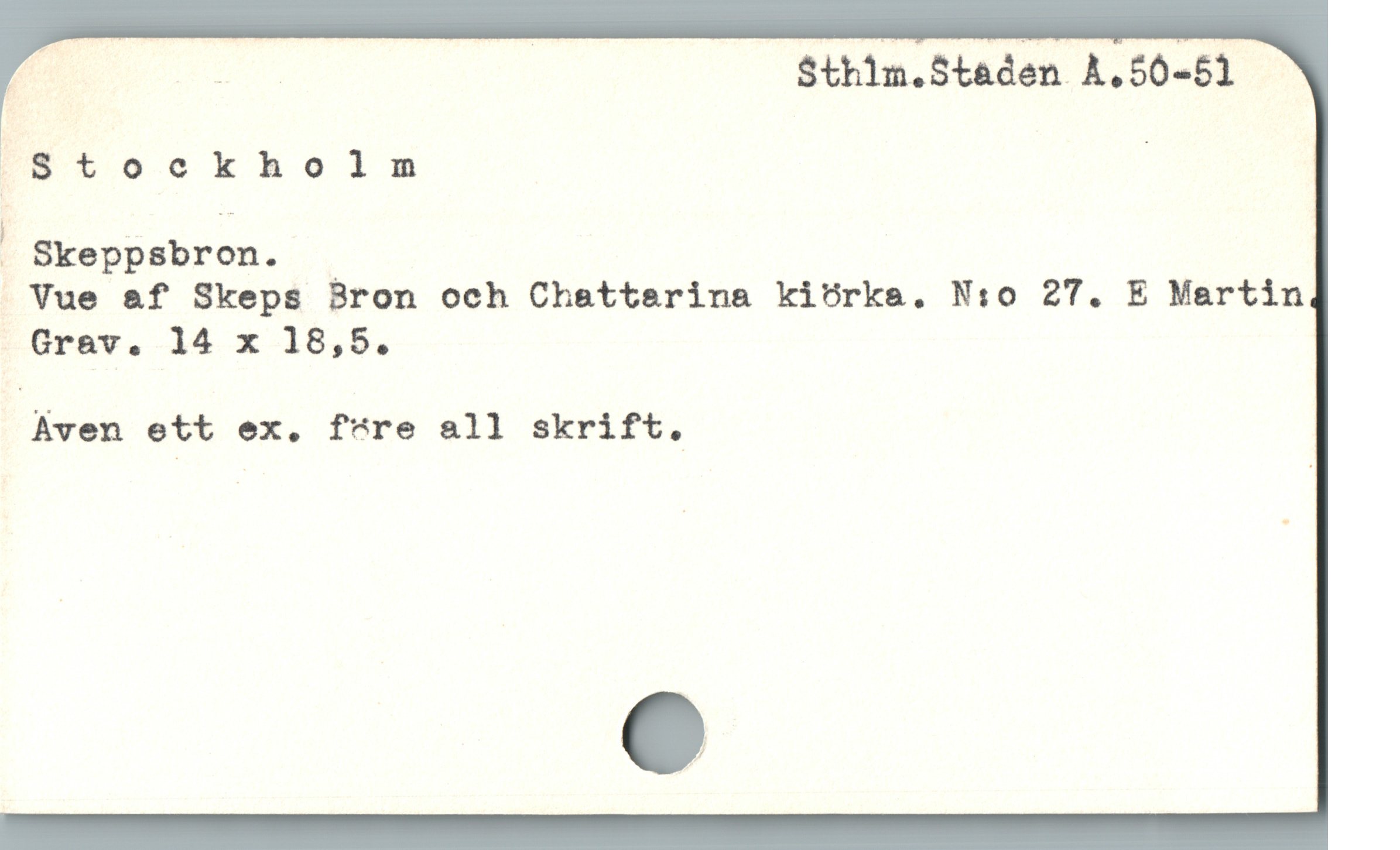  r p | Sthim.Staden À,50-51
Stockholm |
?'Skeppsbron.
. Vue &f Skeps Bron och Chattarina kiörka. N:o 27. E Martin
 Grav. 14 x 18,5.

Aven ett ex. f're 811 skrift.
