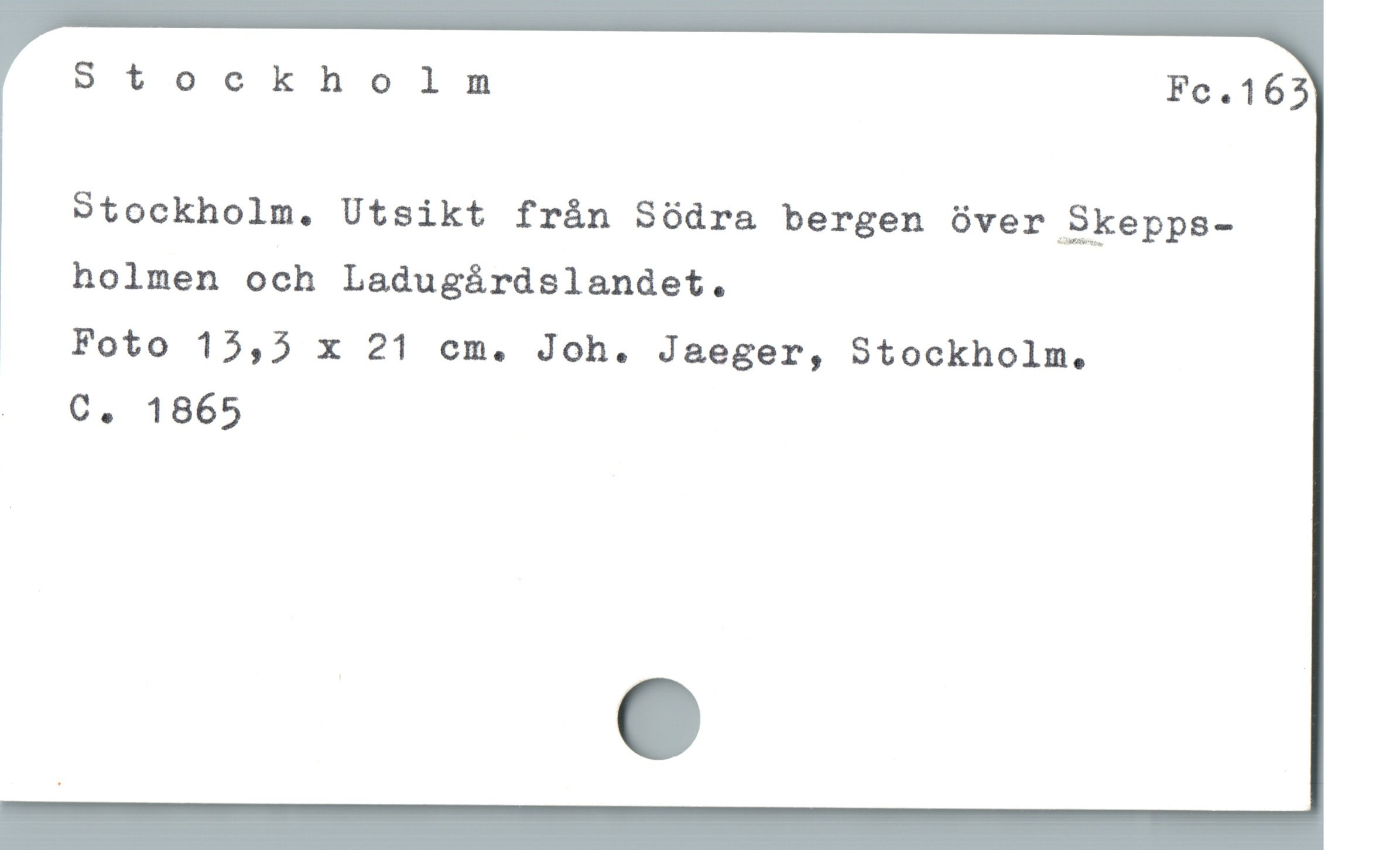  Stockholm Fc.165
Stockholm. Utsikt frán Sódra bergen óver Skepps-
holmen och Ladugárdslandet.
Foto 15,5 x 21 cm. Joh. Jaeger, Stockholm.

. .C. 1865
