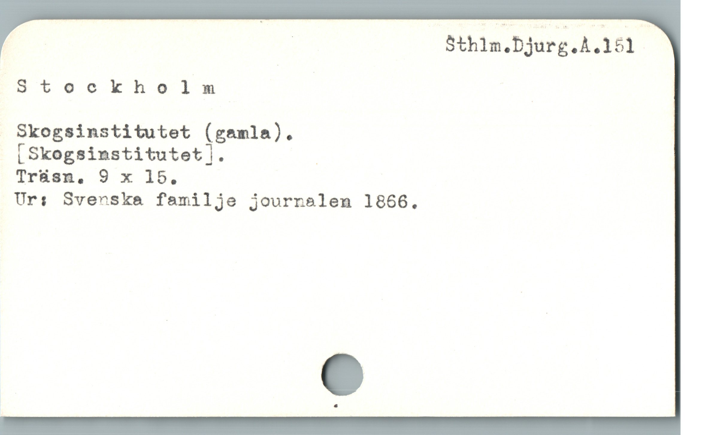  ! | S$thlm.Djurg.A.151
Stockholm | |
- Skogsinstitutet (gamla).
[Skogsinstitutet|. |
Tr&sn. 9 x 15.
Ur: Svenska familje journalen 1866.
! 4
