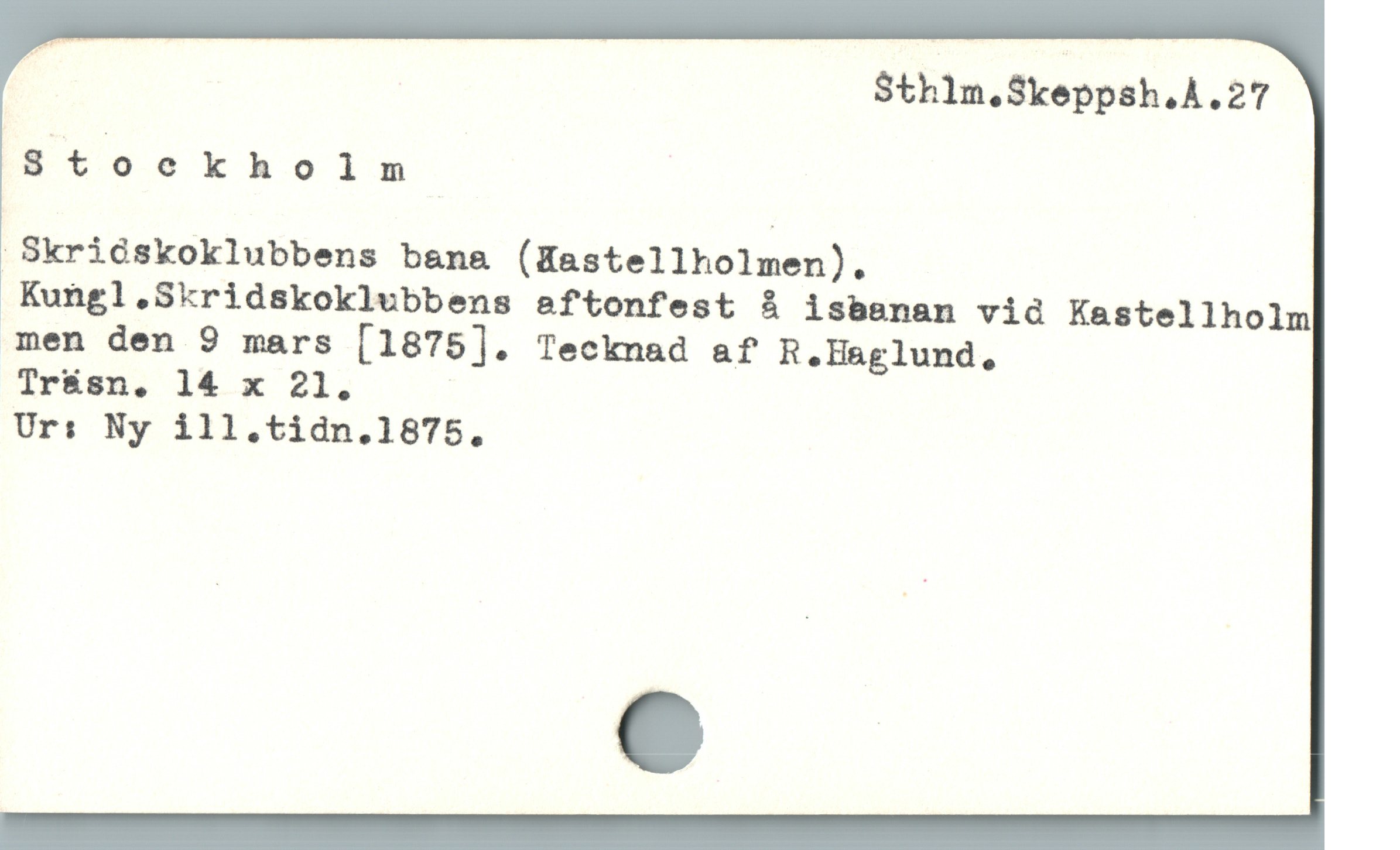  Sthlm.Skeppsh.Å.27
Stoekholm

' Skridskoklubbens bana (Kastellholmen).

Kungl .Skridskoklubbens eaftonfest å isbanan via Kastellholm
men den 9 mars [1875]. Tecknad af R.Haglund,

Ir&sn. 14 x 21.

Urs: Ny ill.tidn.1875.,
