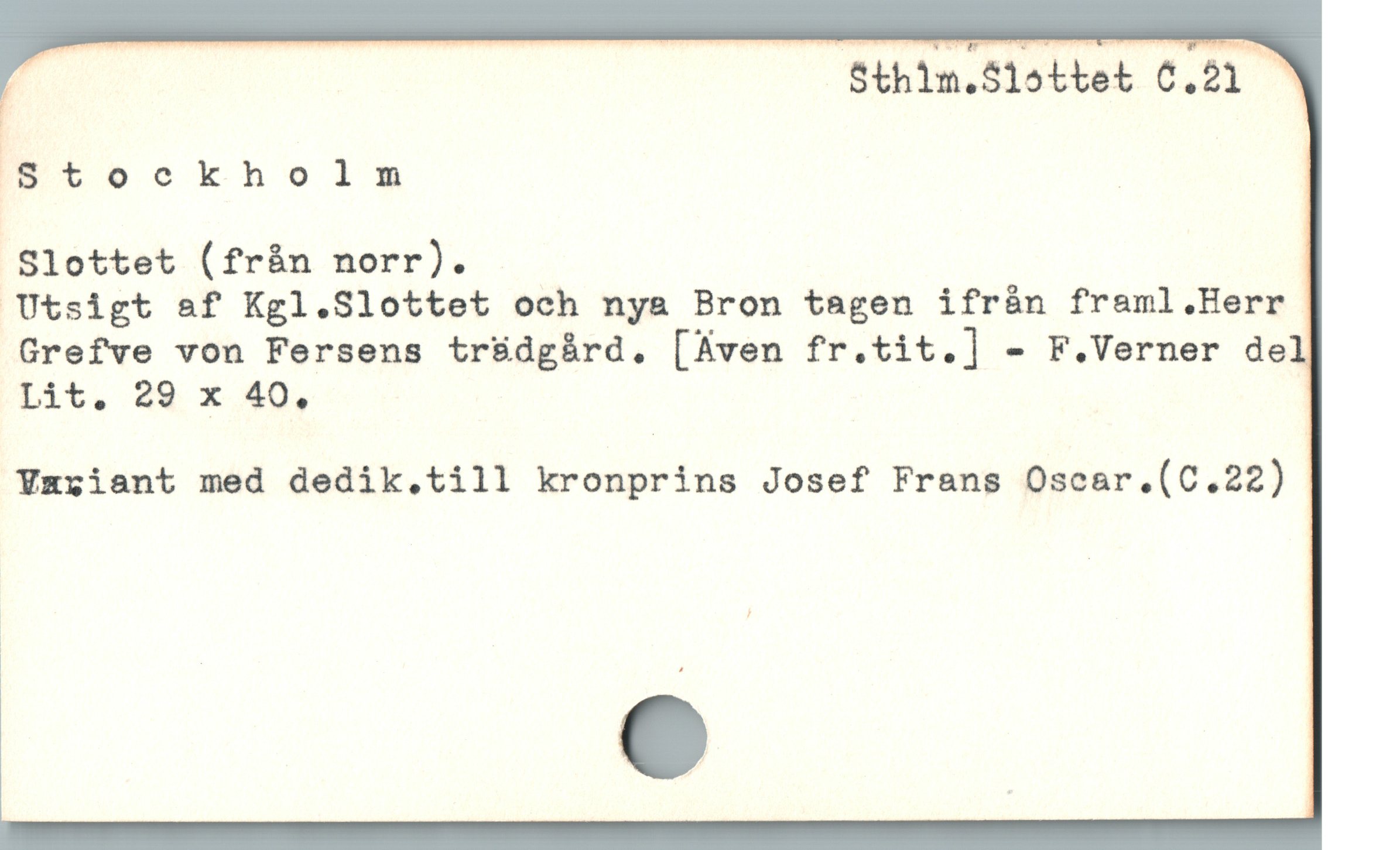  F Sthin.S1ottet C.21
Stockholm |
Slottet (från norr).

Utsigt &f Kgl.Slottet och nya Bron tagen ifrán framl.Herr
Grefve von Fersens tr&dgárd. [Aven fr.tit.] - F.Verner de
Lit. 29 x 40,

Yzziant med dedik,till kronprins Josef Frans Oscar.(C.22)

