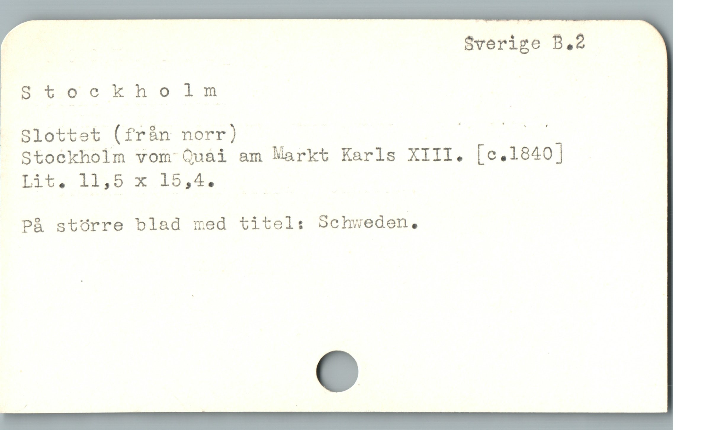  | | | $verige B.2
EB. $00 kho lm
| Slottet (fràn norr) : RR
. Stoekholm vom Quài am Markt Karls XIII. [c.1840] .
^ Lit. 11,5 x 15,4. |
J Pà storre blad med titel: Sehweden,
